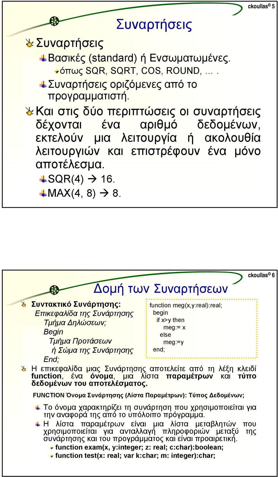 οµή Συντακτικό Συνάρτησης: Επικεφαλίδα της Συνάρτησης Τµήµα ηλώσεων; Begin Τµήµα Προτάσεων ήσώµα της Συνάρτησης End; τωνσυναρτήσεων funtion meg(x,y:real):real; if x>y then meg:= x meg:=y Η