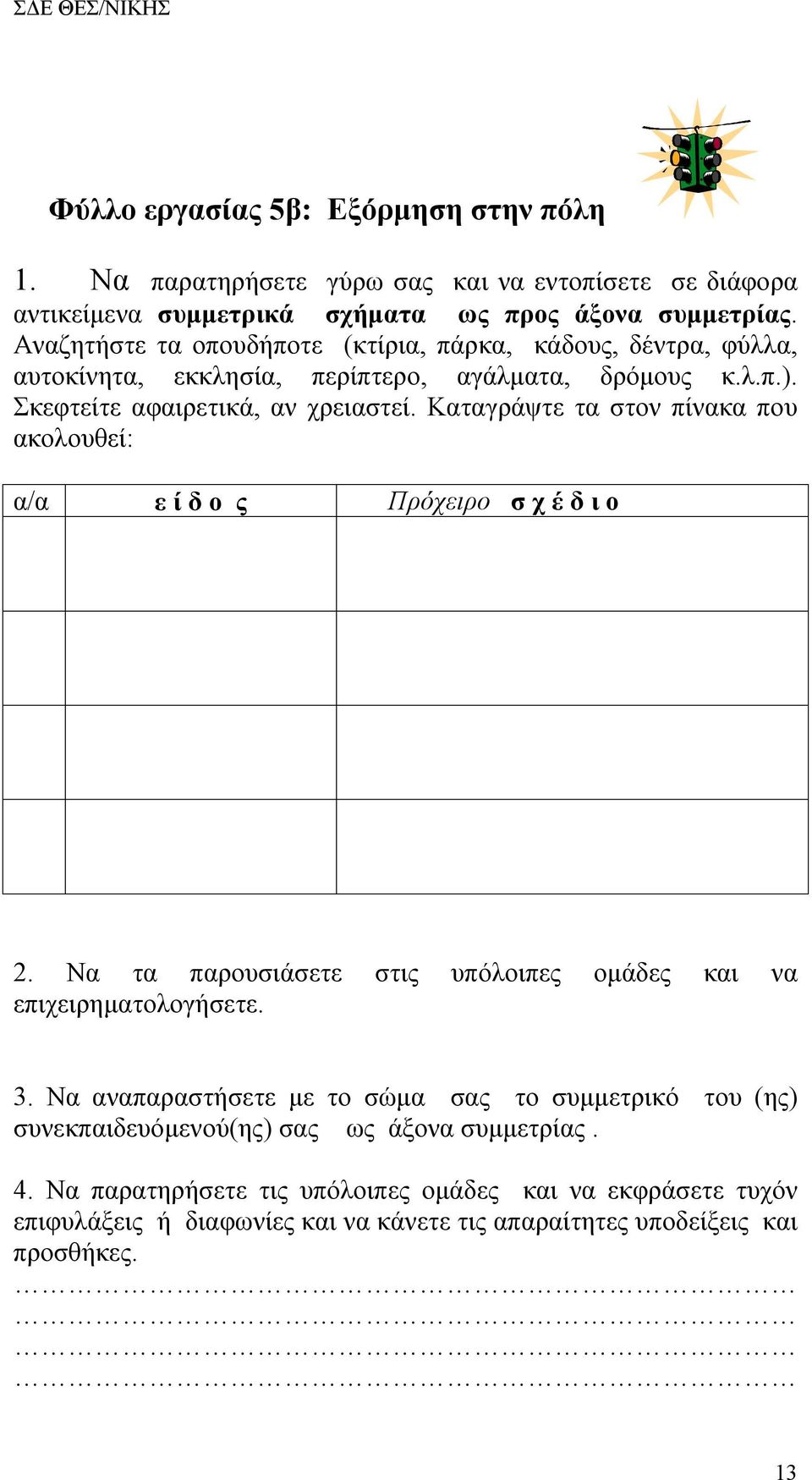 Καταγράψτε τα στον πίνακα που ακολουθεί: α/α ε ί δ ο ς Πρόχειρο σ χ έ δ ι ο 2. Να τα παρουσιάσετε στις υπόλοιπες ομάδες και να επιχειρηματολογήσετε. 3.