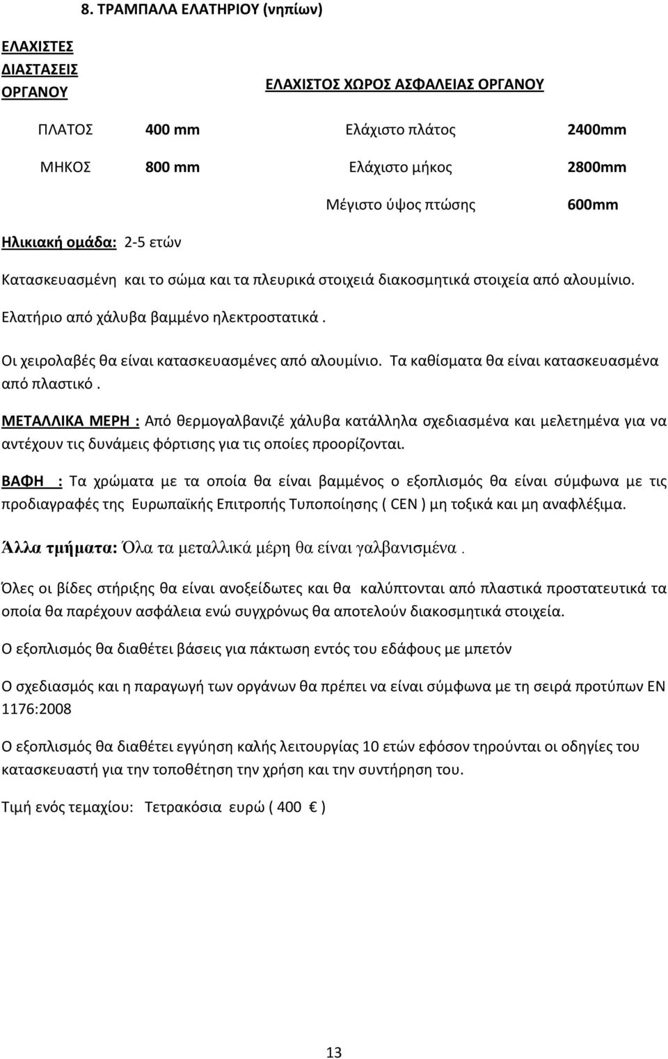 Οι χειρολαβές θα είναι κατασκευασμένες από αλουμίνιο. Τα καθίσματα θα είναι κατασκευασμένα από πλαστικό.