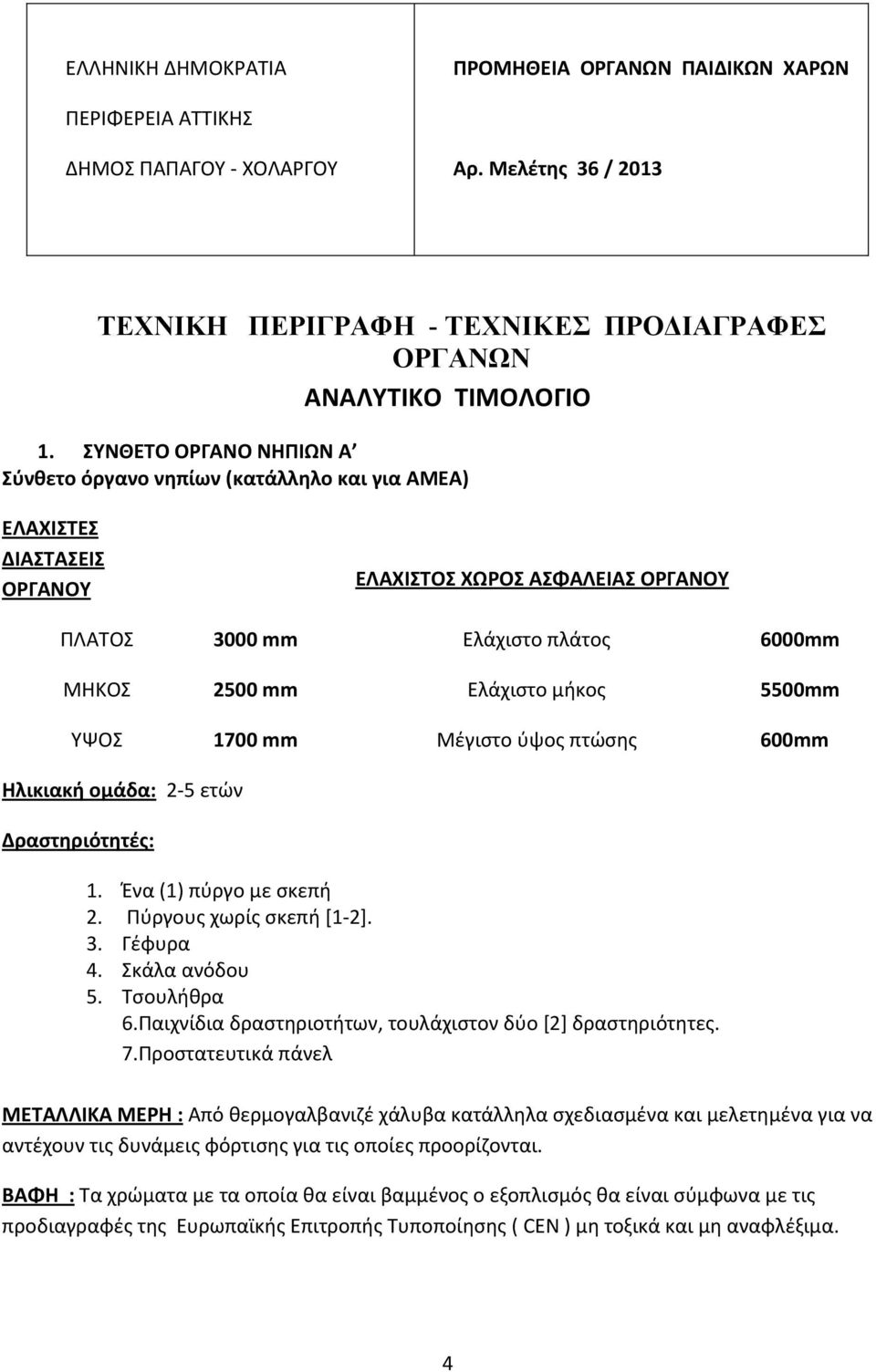 μήκος 5500mm ΥΨΟΣ 1700 mm Μέγιστο ύψος πτώσης 600mm Ηλικιακή ομάδα: 2-5 ετών Δραστηριότητές: 1. Ένα (1) πύργο με σκεπή 2. Πύργους χωρίς σκεπή [1-2]. 3. Γέφυρα 4. Σκάλα ανόδου 5. Τσουλήθρα 6.