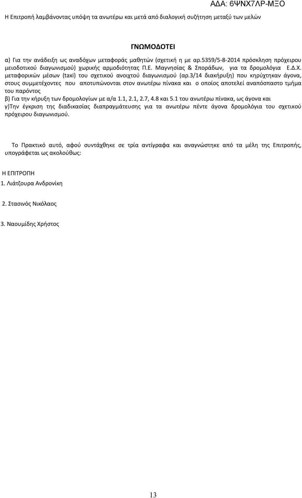 / διακήρυξη) που κηρύχτηκαν άγονα, στους συμμετέχοντες που αποτυπώνονται στον ανωτέρω πίνακα και ο οποίος αποτελεί αναπόσπαστο τμήμα του παρόντος β) Για την κήρυξη των δρομολογίων με α/α.,.,.7,.