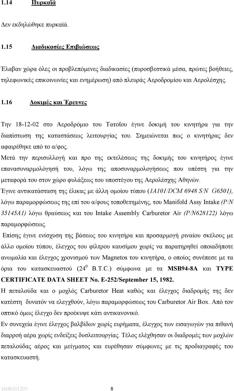 16 οκιµές και Έρευνες Την 18-12-02 στο Αεροδρόµιο του Τατοΐου έγινε δοκιµή του κινητήρα για την διαπίστωση της καταστάσεως λειτουργίας του. Σηµειώνεται πως ο κινητήρας δεν αφαιρέθηκε από το α/φος.