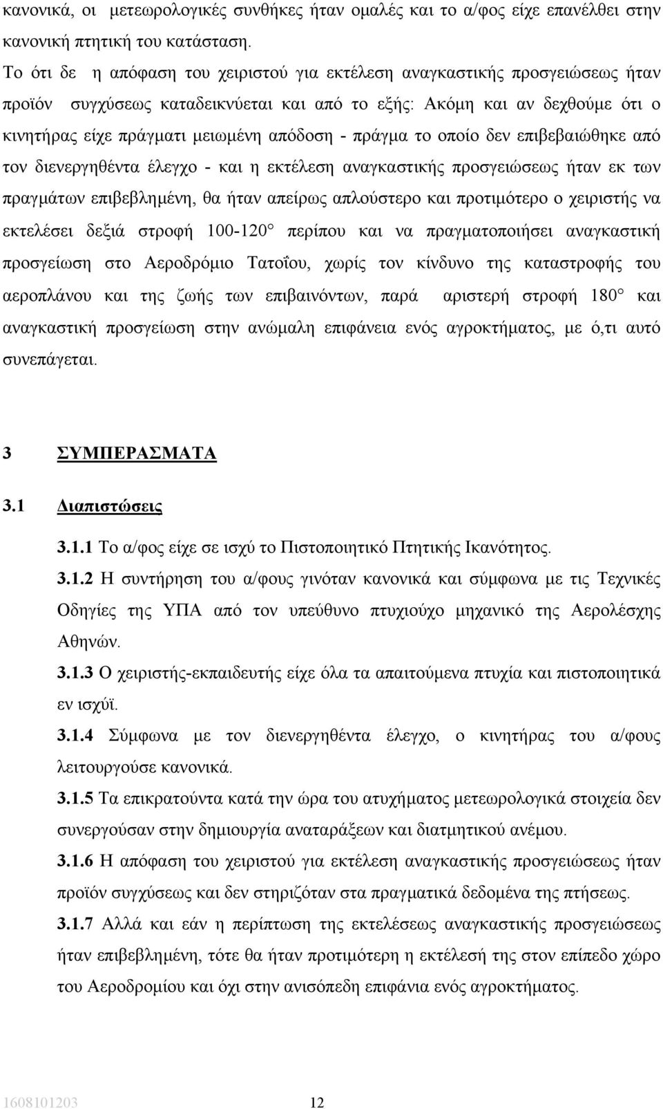 πράγµα το οποίο δεν επιβεβαιώθηκε από τον διενεργηθέντα έλεγχο - και η εκτέλεση αναγκαστικής προσγειώσεως ήταν εκ των πραγµάτων επιβεβληµένη, θα ήταν απείρως απλούστερο και προτιµότερο ο χειριστής να