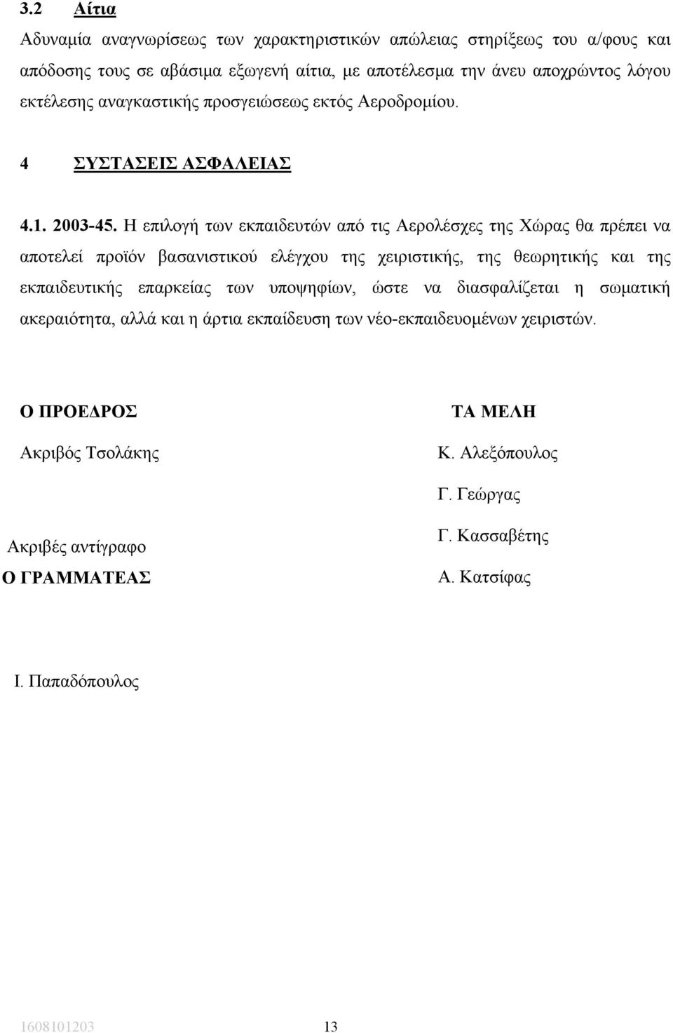 Η επιλογή των εκπαιδευτών από τις Αερολέσχες της Χώρας θα πρέπει να αποτελεί προϊόν βασανιστικού ελέγχου της χειριστικής, της θεωρητικής και της εκπαιδευτικής επαρκείας των