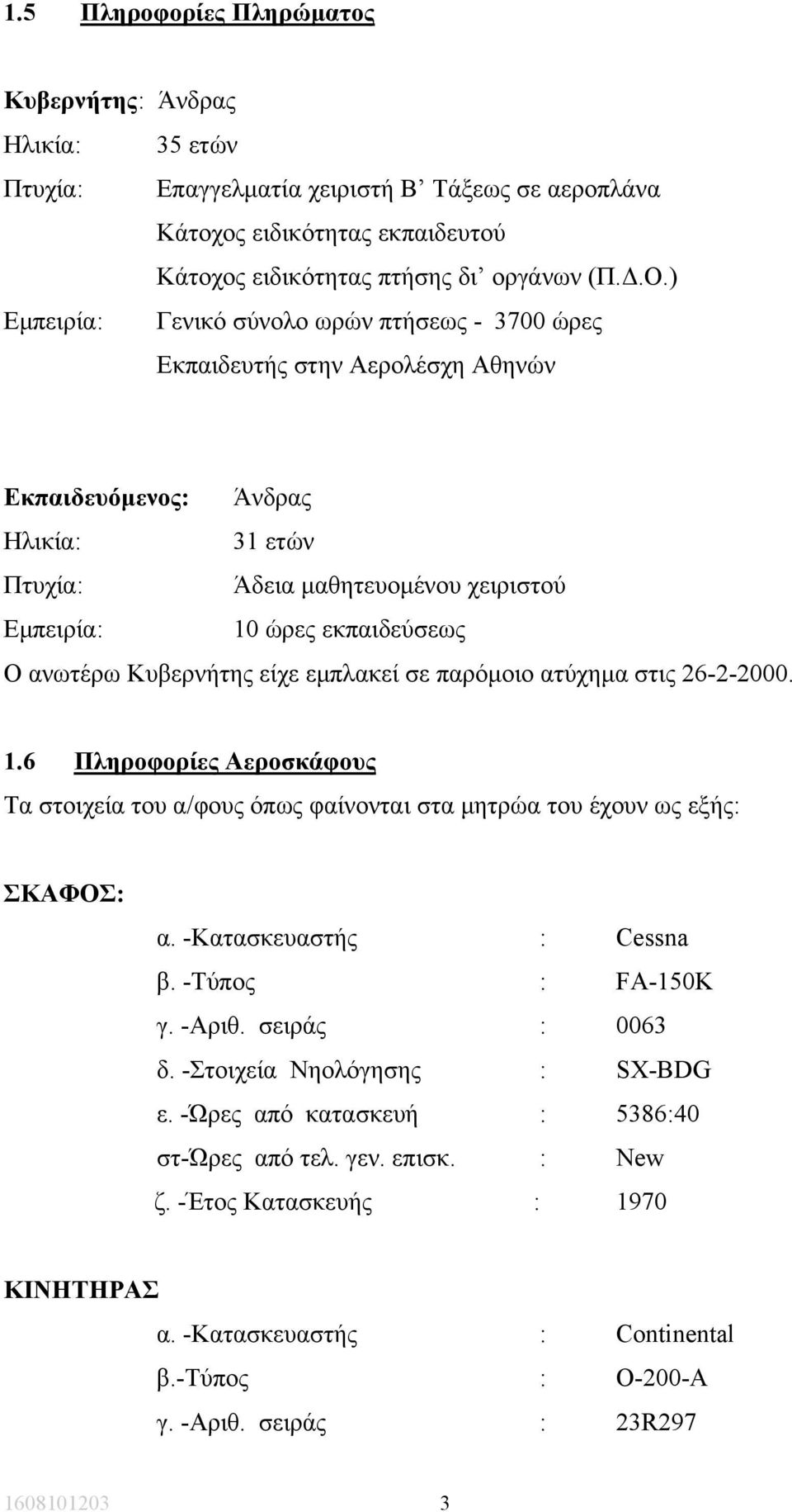 ανωτέρω Κυβερνήτης είχε εµπλακεί σε παρόµοιο ατύχηµα στις 26-2-2000. 1.6 Πληροφορίες Αεροσκάφους Τα στοιχεία του α/φους όπως φαίνονται στα µητρώα του έχουν ως εξής: ΣΚΑΦΟΣ: α.