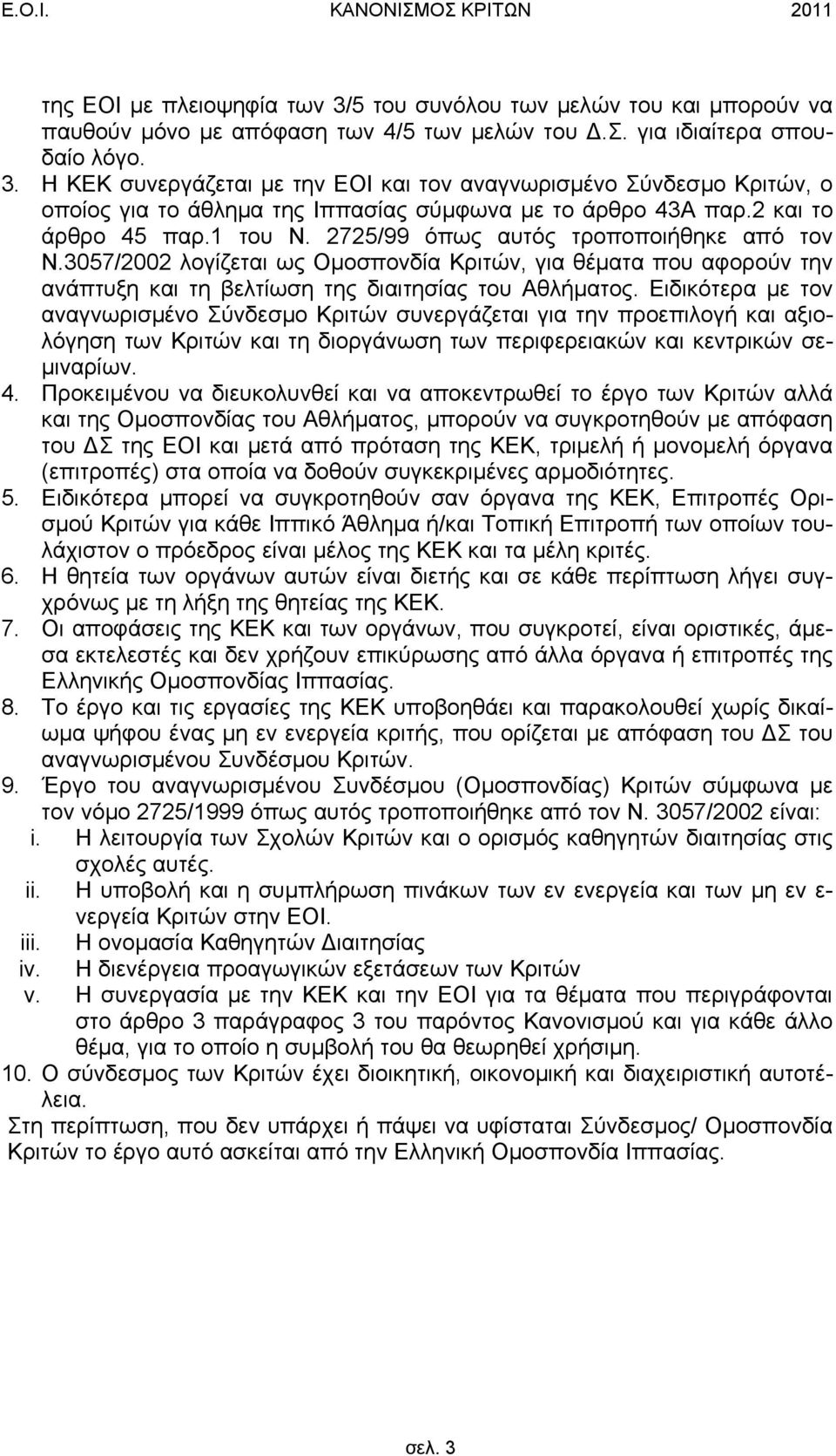 Ειδικότερα µε τον αναγνωρισµένο Σύνδεσµο Κριτών συνεργάζεται για την προεπιλογή και αξιολόγηση των Κριτών και τη διοργάνωση των περιφερειακών και κεντρικών σε- µιναρίων. 4.