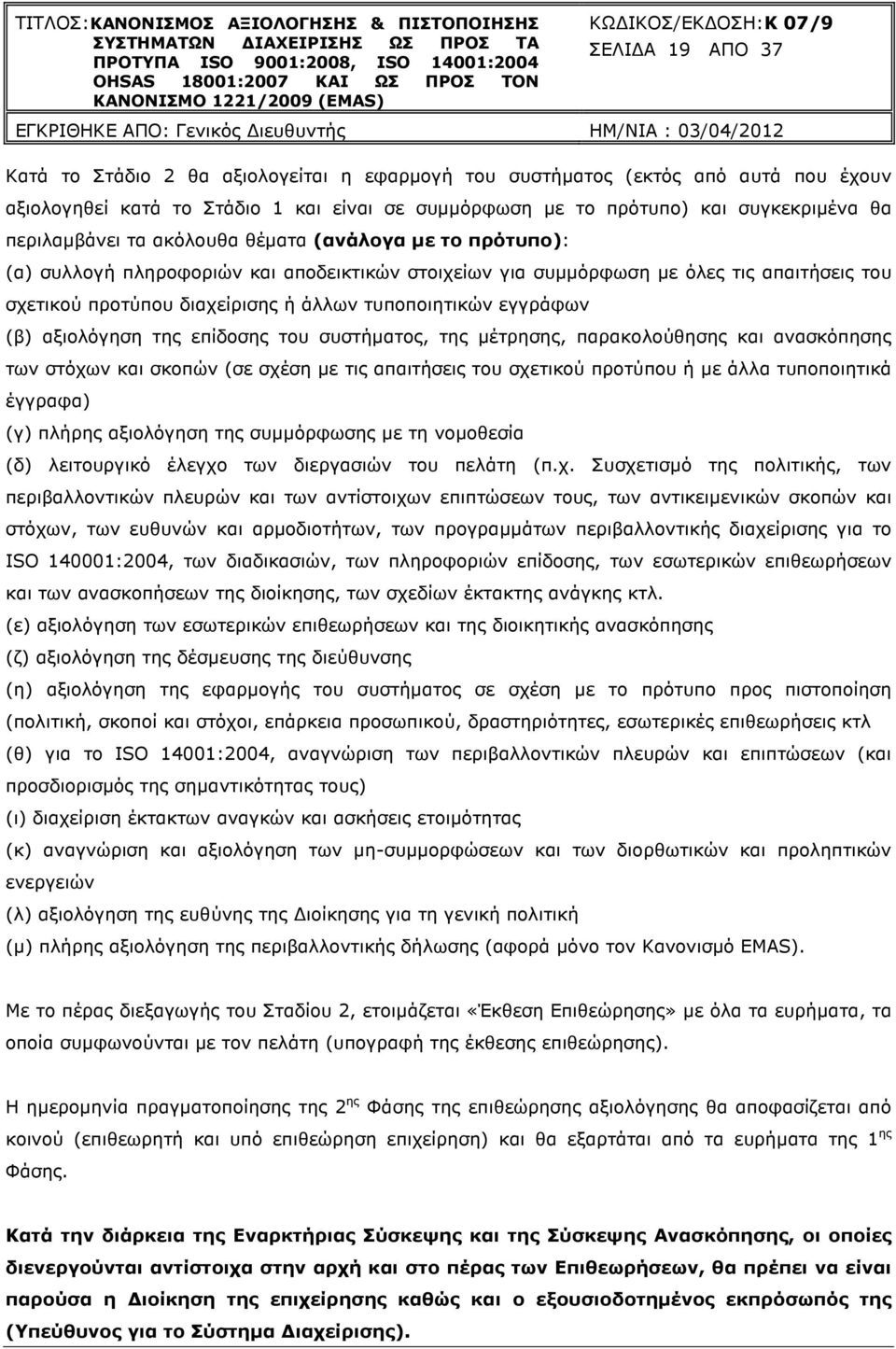 τυποποιητικών εγγράφων (β) αξιολόγηση της επίδοσης του συστήµατος, της µέτρησης, παρακολούθησης και ανασκόπησης των στόχων και σκοπών (σε σχέση µε τις απαιτήσεις του σχετικού προτύπου ή µε άλλα