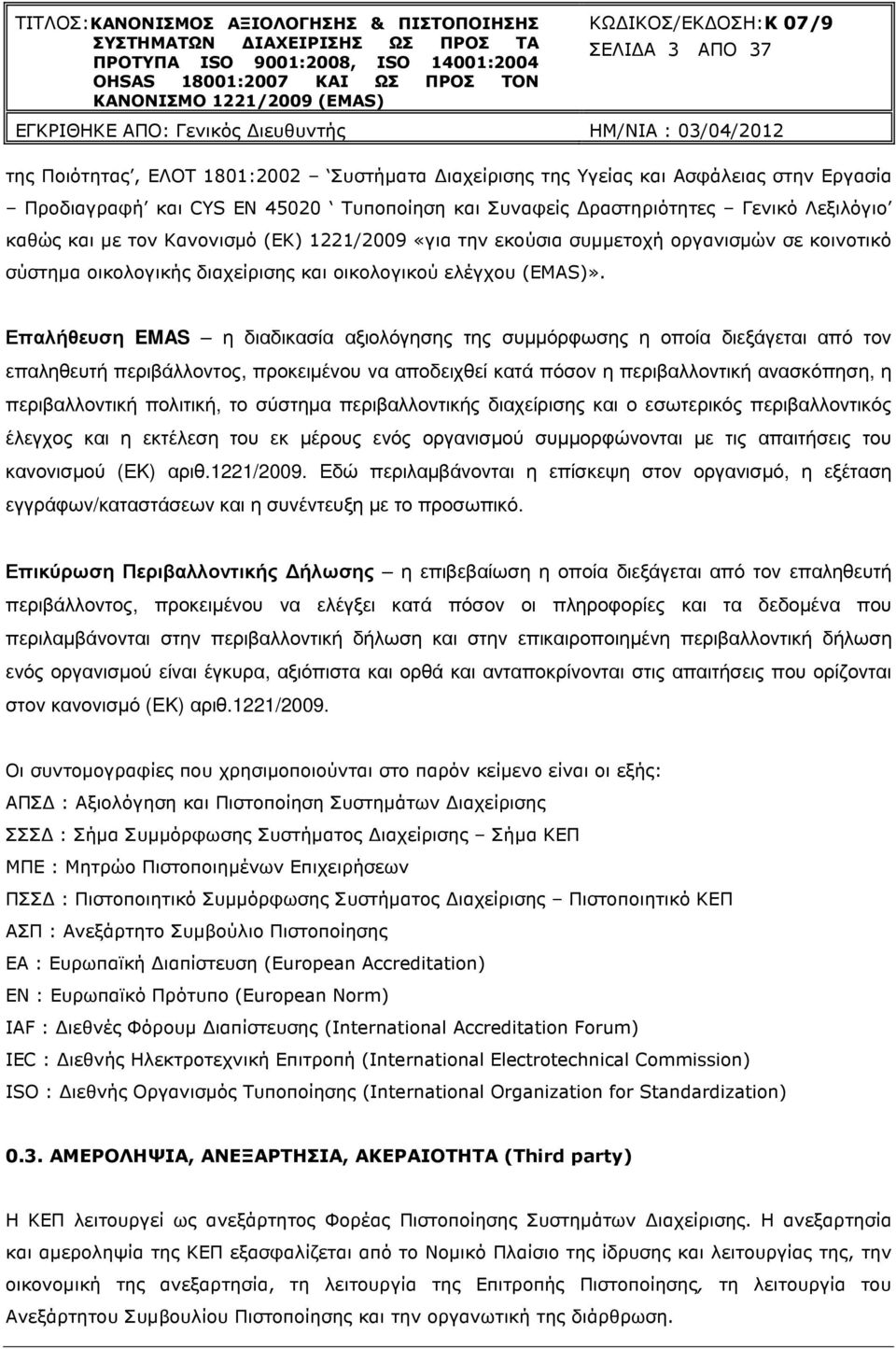 Επαλήθευση EMAS η διαδικασία αξιολόγησης της συµµόρφωσης η οποία διεξάγεται από τον επαληθευτή περιβάλλοντος, προκειµένου να αποδειχθεί κατά πόσον η περιβαλλοντική ανασκόπηση, η περιβαλλοντική