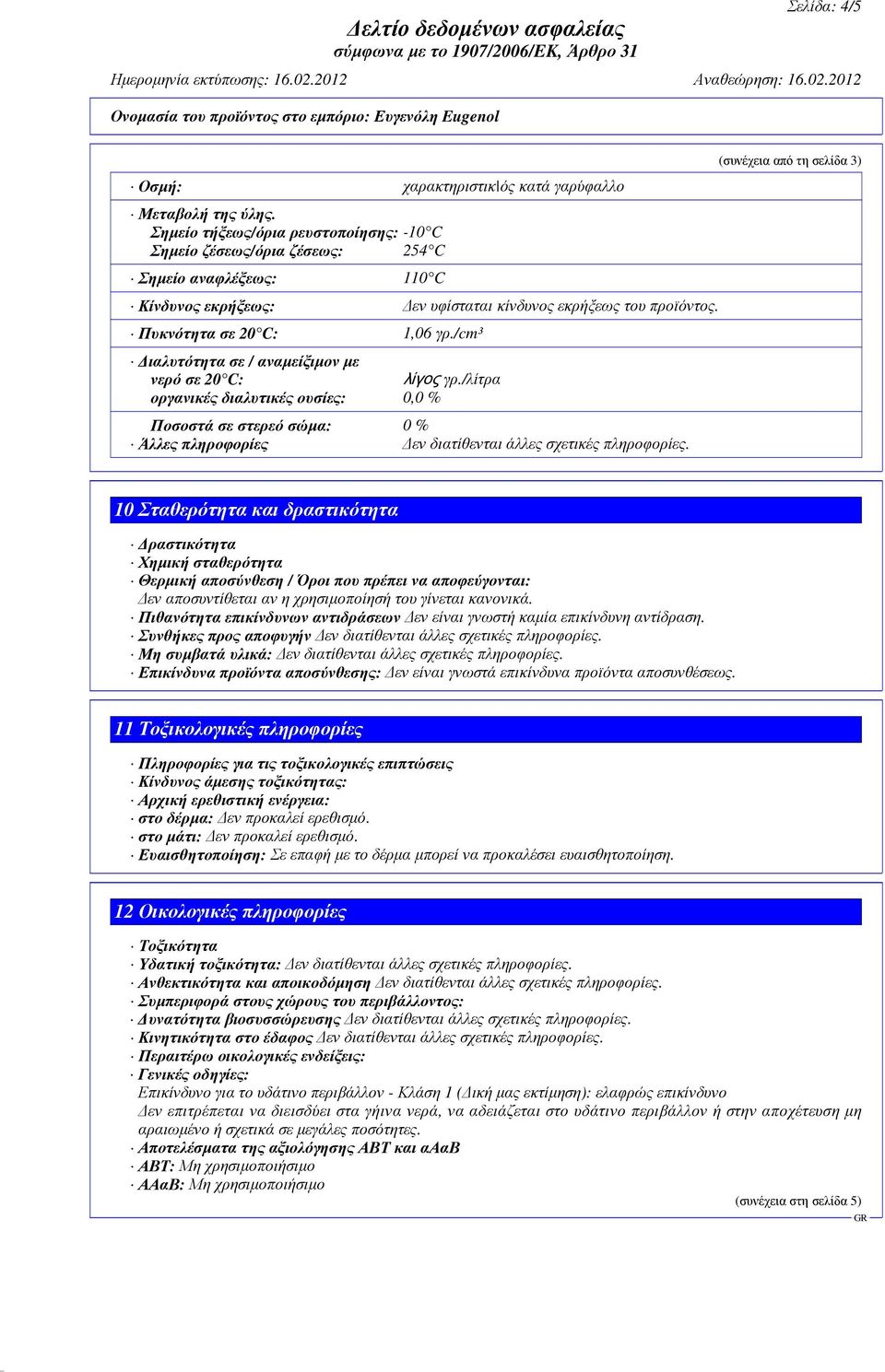 /cm³ ιαλυτότητα σε / αναµείξιµον µε νερό σε 20 C: λίγος γρ./λίτρα οργανικές διαλυτικές ουσίες: 0,0 % Ποσοστά σε στερεό σώµα: 0 % Άλλες πληροφορίες εν διατίθενται άλλες σχετικές πληροφορίες.