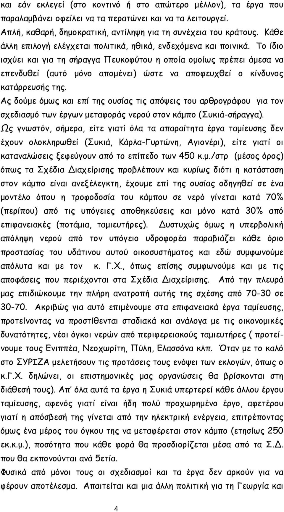 Το ίδιο ισχύει και για τη σήραγγα Πευκοφύτου η οποία ομοίως πρέπει άμεσα να επενδυθεί (αυτό μόνο απομένει) ώστε να αποφευχθεί ο κίνδυνος κατάρρευσής της.