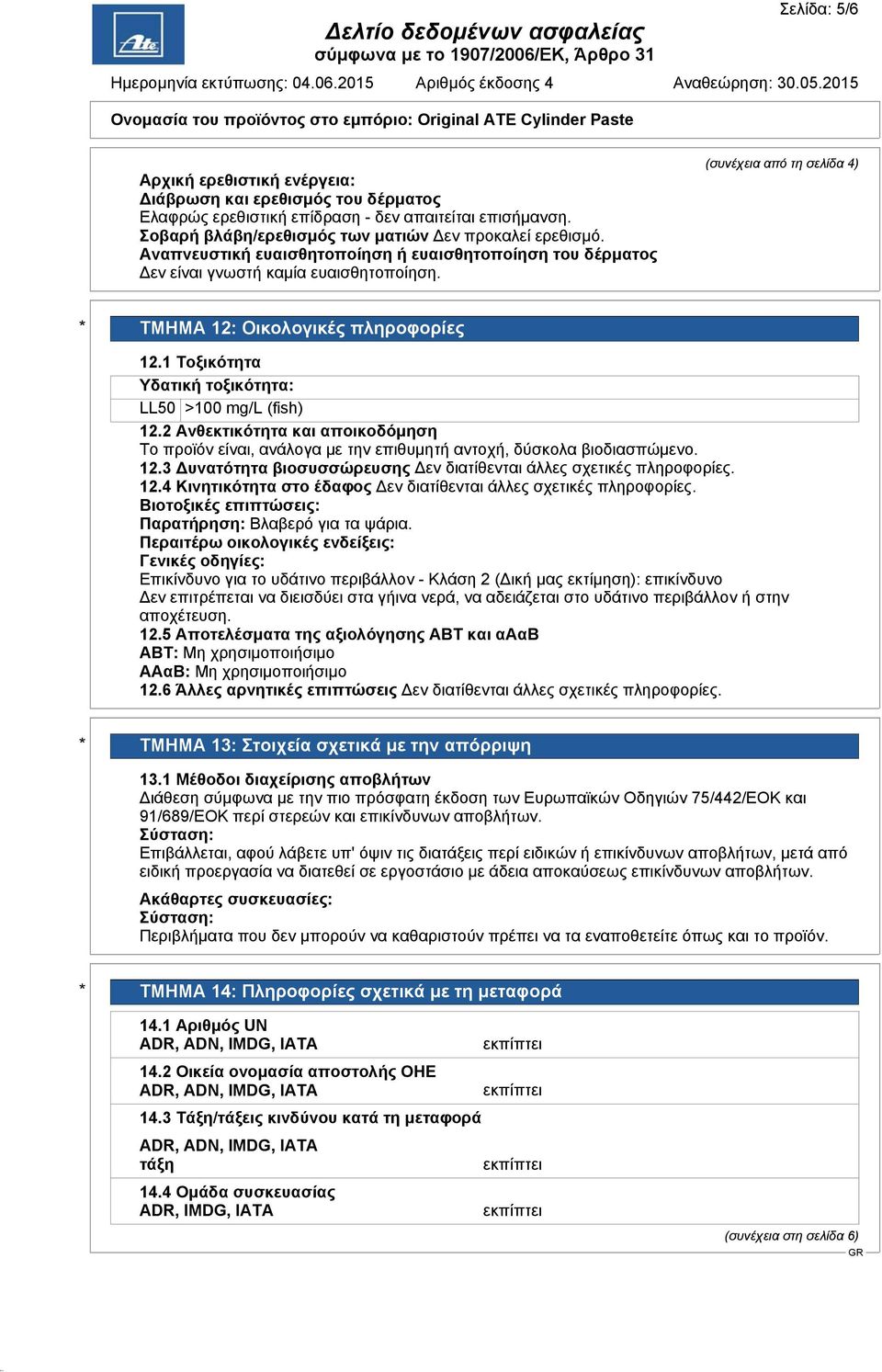 1 Τοξικότητα Υδατική τοξικότητα: LL50 >100 mg/l (fish) 12.2 Ανθεκτικότητα και αποικοδόμηση Το προϊόν είναι, ανάλογα με την επιθυμητή αντοχή, δύσκολα βιοδιασπώμενο. 12.3 υνατότητα βιοσυσσώρευσης εν διατίθενται άλλες σχετικές πληροφορίες.