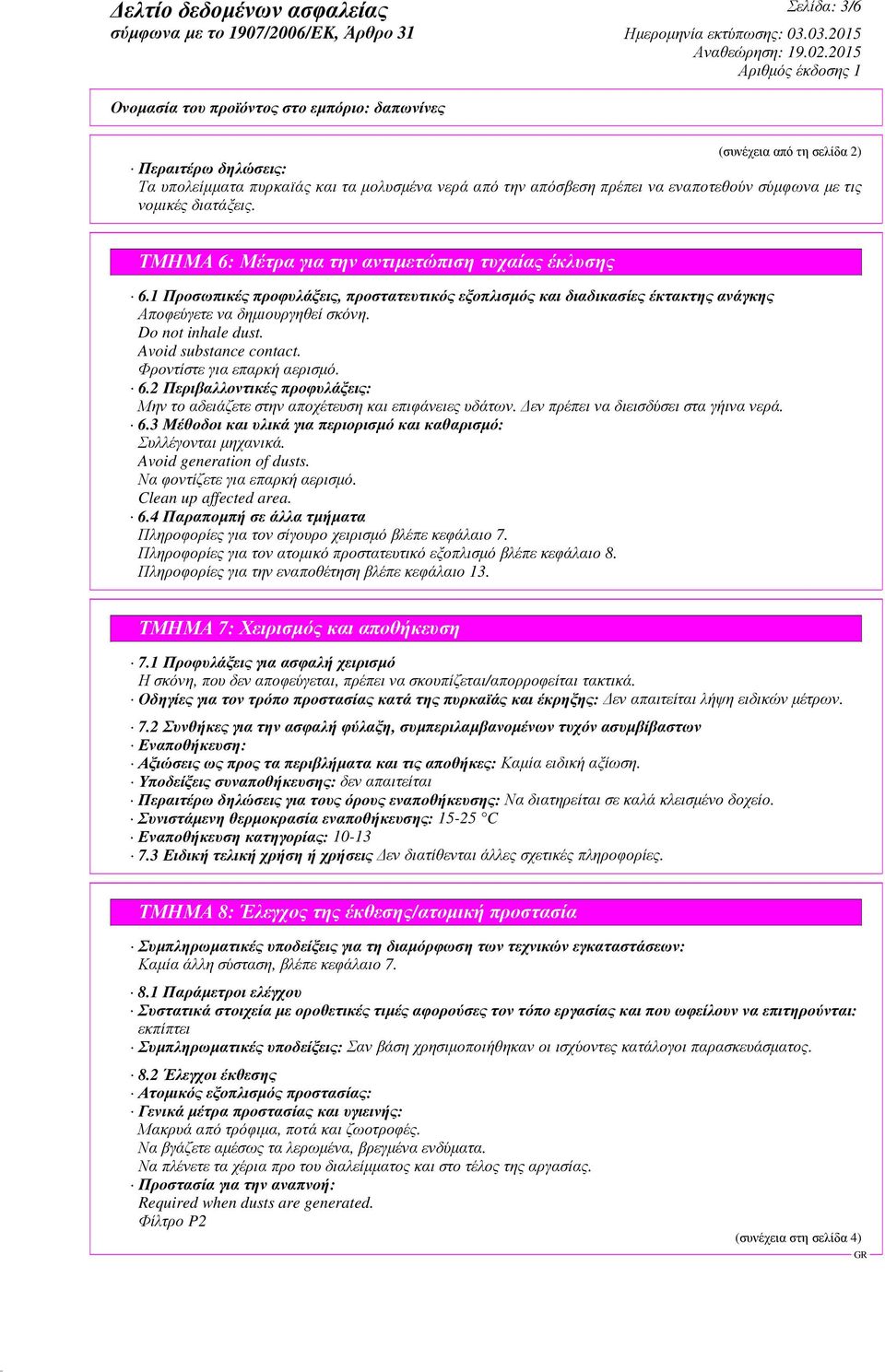 Avoid substance contact. Φροντίστε για επαρκή αερισµό. 6.2 Περιβαλλοντικές προφυλάξεις: Μην το αδειάζετε στην αποχέτευση και επιφάνειες υδάτων. εν πρέπει να διεισδύσει στα γήινα νερά. 6.3 Μέθοδοι και υλικά για περιορισµό και καθαρισµό: Συλλέγονται µηχανικά.