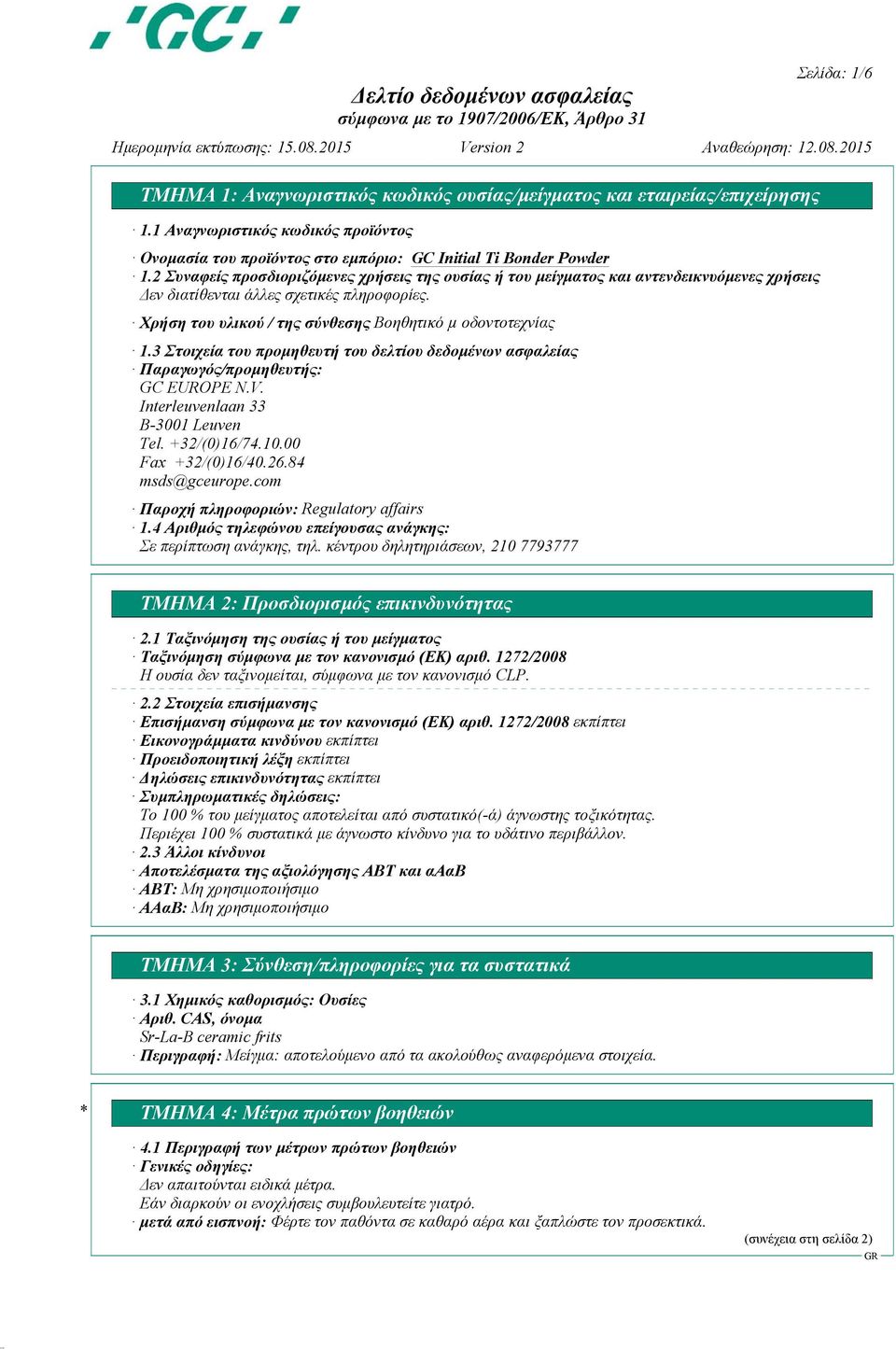 3 Στοιχεία του προμηθευτή του δελτίου δεδομένων ασφαλείας Παραγωγός/προμηθευτής: GC EUROPE N.V. Interleuvenlaan 33 B-3001 Leuven Tel. +32/(0)16/74.10.00 Fax +32/(0)16/40.26.84 msds@gceurope.