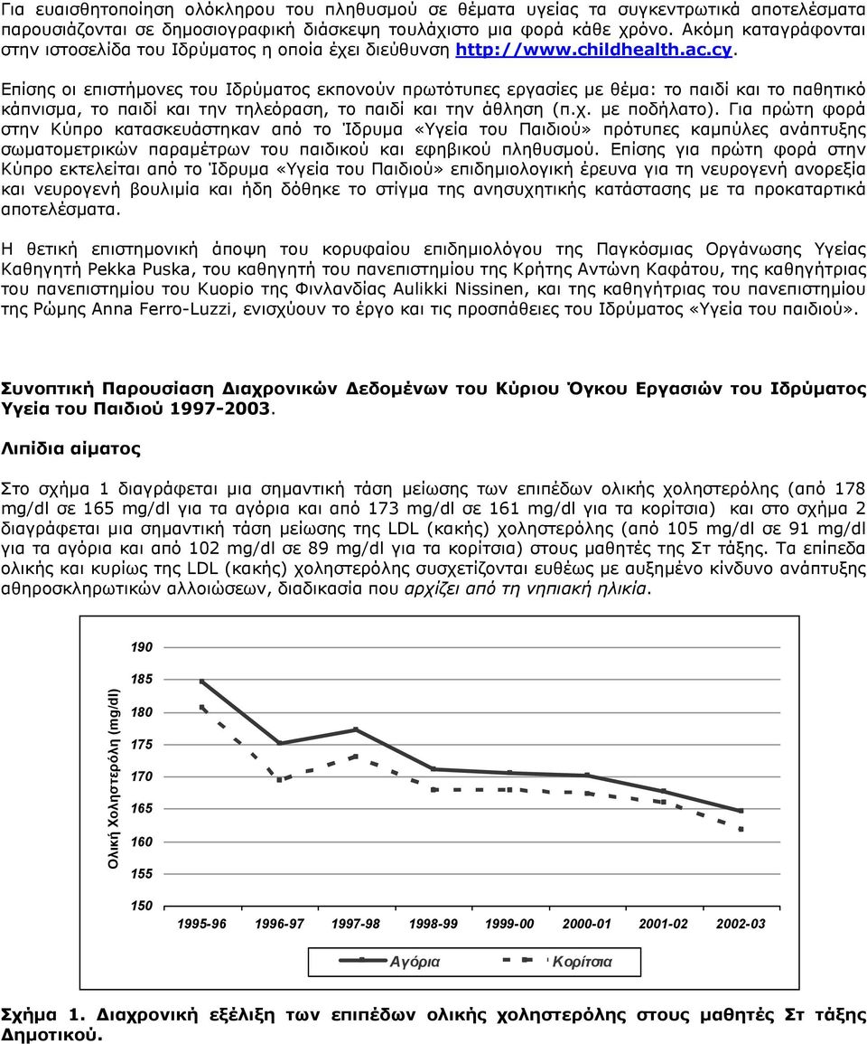 Επίσης οι επιστήµονες του Ιδρύµατος εκπονούν πρωτότυπες εργασίες µε θέµα: το παιδί και το παθητικό κάπνισµα, το παιδί και την τηλεόραση, το παιδί και την άθληση (π.χ. µε ποδήλατο).