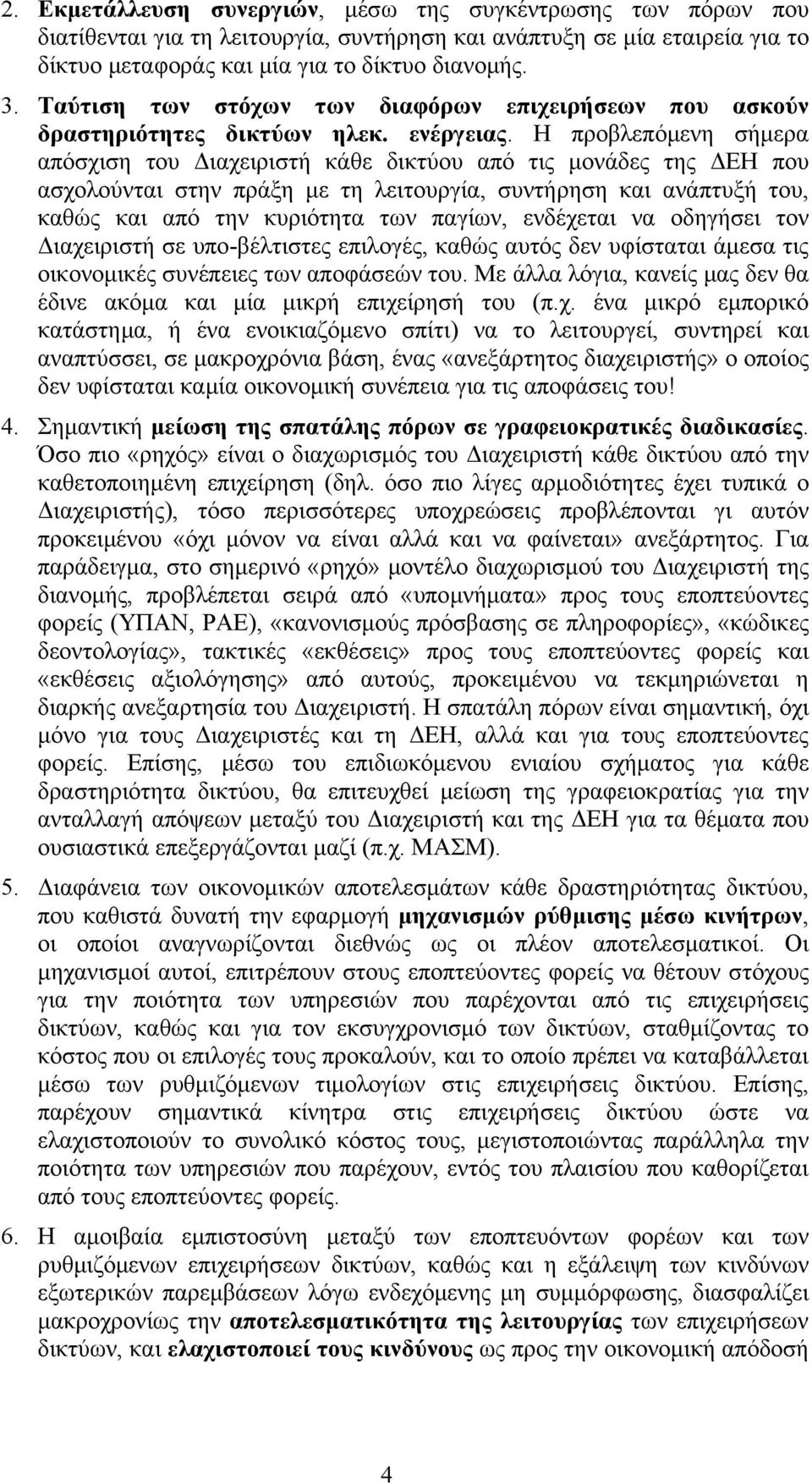 Η προβλεπόμενη σήμερα απόσχιση του Διαχειριστή κάθε δικτύου από τις μονάδες της ΔΕΗ που ασχολούνται στην πράξη με τη λειτουργία, συντήρηση και ανάπτυξή του, καθώς και από την κυριότητα των παγίων,