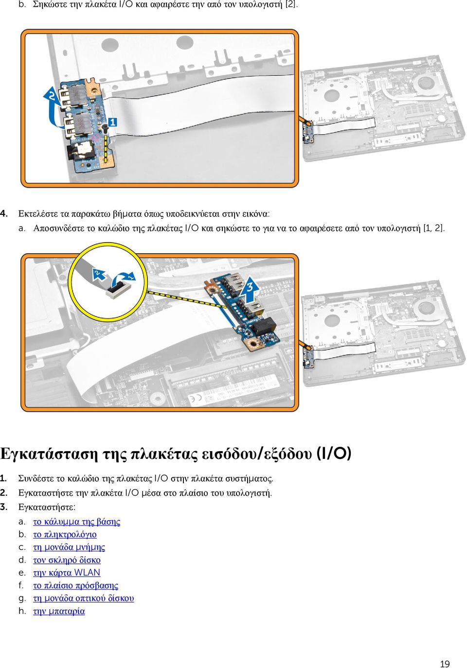 Συνδέστε το καλώδιο της πλακέτας I/O στην πλακέτα συστήματος. 2. Εγκαταστήστε την πλακέτα I/O μέσα στο πλαίσιο του υπολογιστή. 3. Εγκαταστήστε: a.