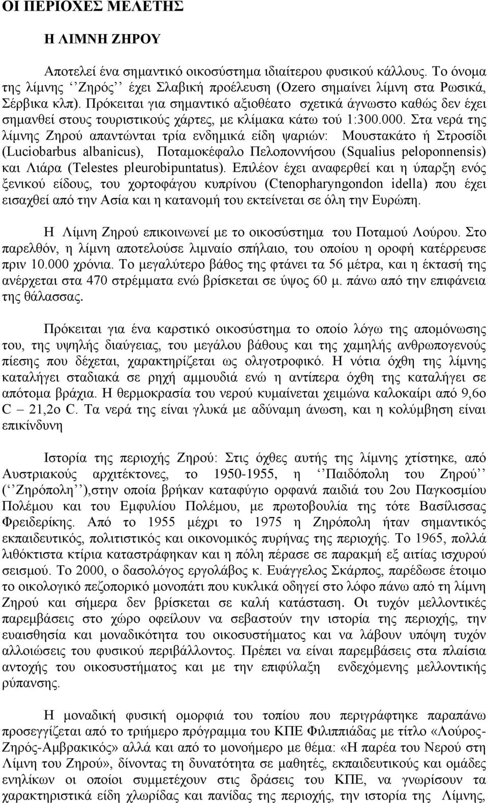 Στα νερά της λίμνης Ζηρού απαντώνται τρία ενδημικά είδη ψαριών: Μουστακάτο ή Στροσίδι (Luciobarbus albanicus), Ποταμοκέφαλο Πελοποννήσου (Squalius peloponnensis) και Λιάρα (Telestes pleurobipuntatus).