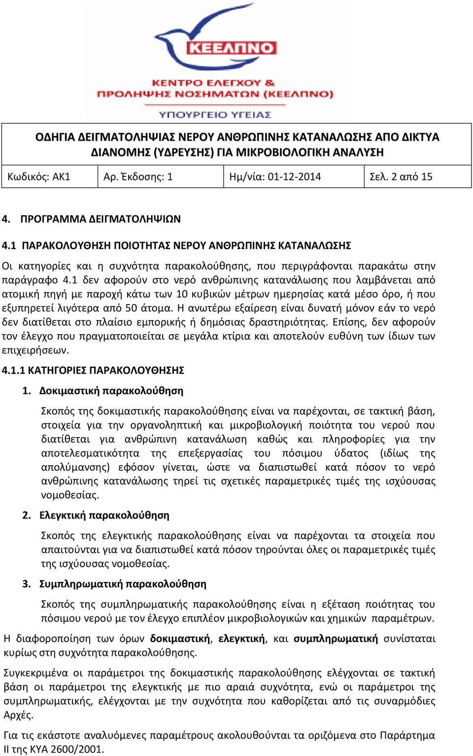 1 δεν αφορούν στο νερό ανθρώπινης κατανάλωσης που λαμβάνεται από ατομική πηγή με παροχή κάτω των 10 κυβικών μέτρων ημερησίας κατά μέσο όρο, ή που εξυπηρετεί λιγότερα από 50 άτομα.