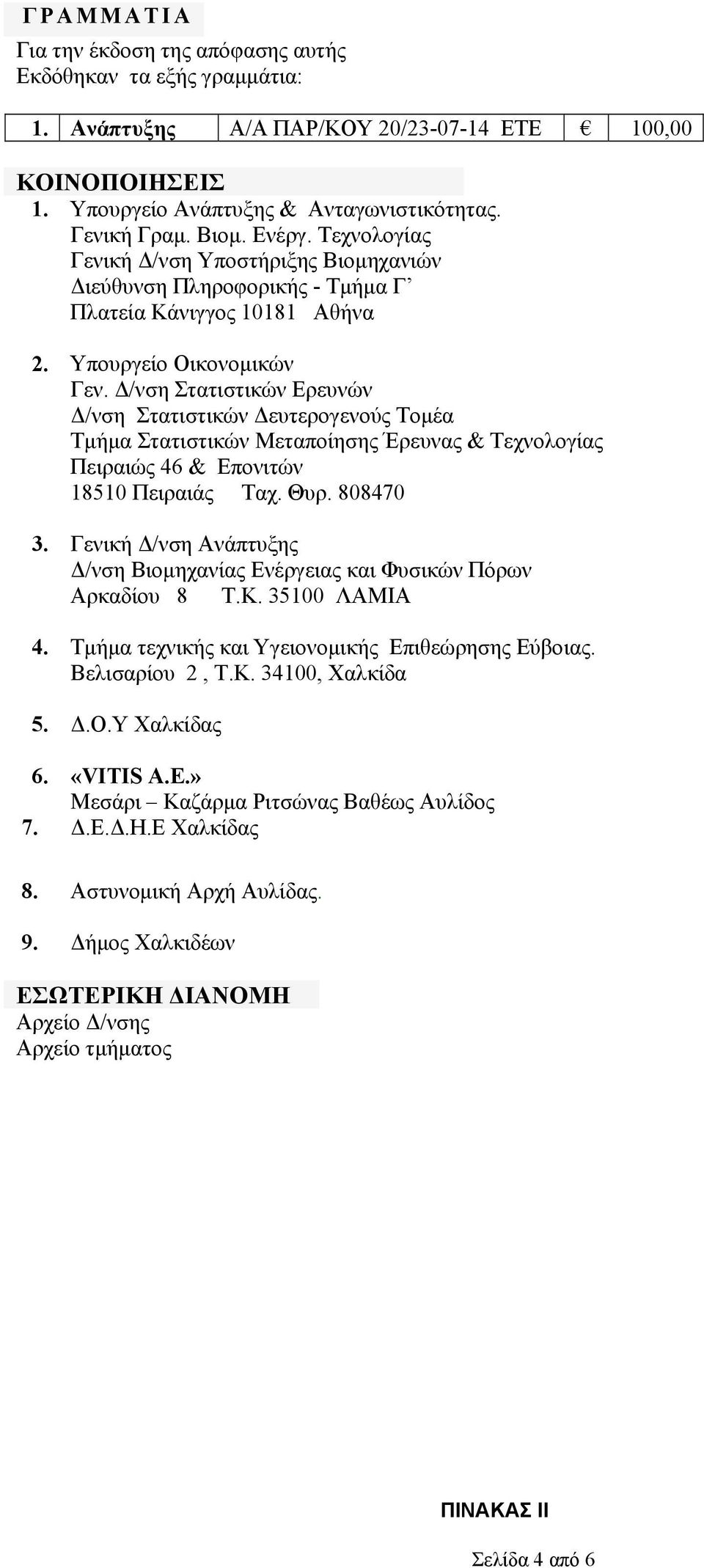 Δ/νση Στατιστικών Ερευνών Δ/νση Στατιστικών Δευτερογενούς Τομέα Τμήμα Στατιστικών Μεταποίησης Έρευνας & Τεχνολογίας Πειραιώς 46 & Επονιτών 18510 Πειραιάς Ταχ. Θυρ. 808470 3.