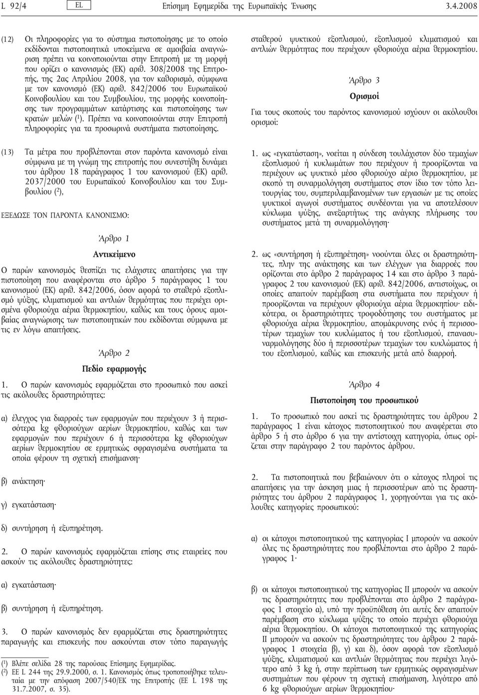 2008 (12) Οι πληροφορίες για το σύστημα πιστοποίησης με το οποίο εκδίδονται πιστοποιητικά υποκείμενα σε αμοιβαία αναγνώριση πρέπει να κοινοποιούνται στην Επιτροπή με τη μορφή που ορίζει ο κανονισμός