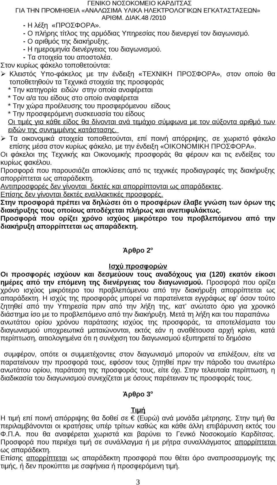 Τον α/α του είδους στο οποίο αναφέρεται * Την χώρα προέλευσης του προσφερόμενου είδους * Την προσφερόμενη συσκευασία του είδους Οι τιμές για κάθε είδος θα δίνονται ανά τεμάχιο σύμφωνα με τον αύξοντα