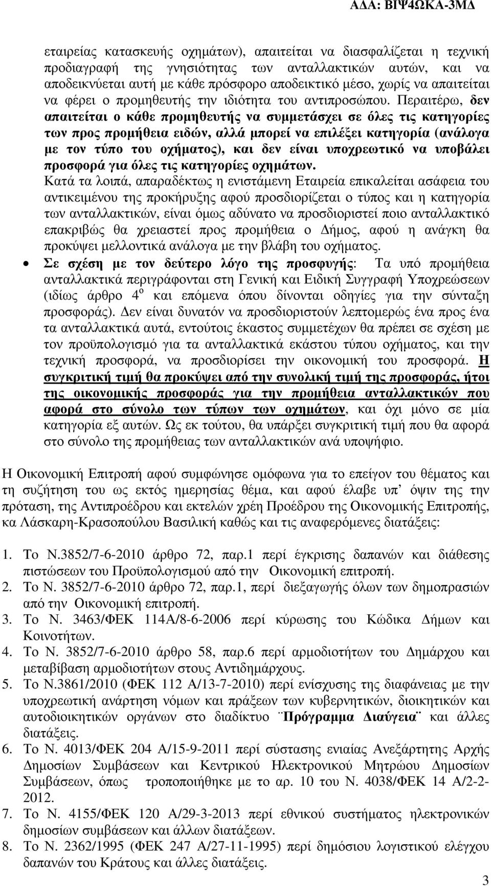 Περαιτέρω, δεν απαιτείται ο κάθε προµηθευτής να συµµετάσχει σε όλες τις κατηγορίες των προς προµήθεια ειδών, αλλά µπορεί να επιλέξει κατηγορία (ανάλογα µε τον τύπο του οχήµατος), και δεν είναι