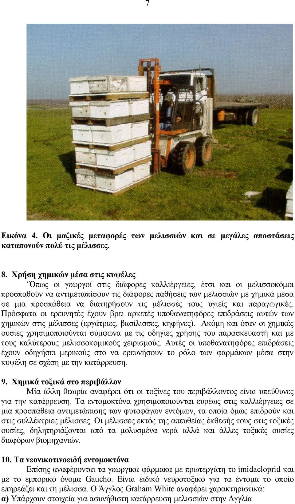 να διατηρήσουν τις μέλισσές τους υγιείς και παραγωγικές. Πρόσφατα οι ερευνητές έχουν βρει αρκετές υποθανατηφόρες επιδράσεις αυτών των χημικών στις μέλισσες (εργάτριες, βασίλισσες, κηφήνες).