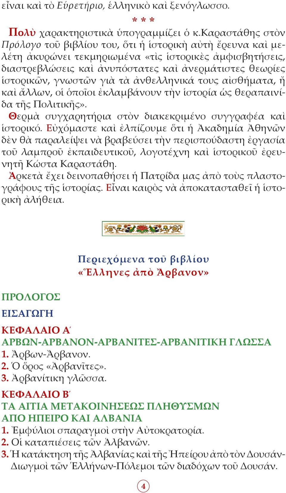 γνωστῶν γιὰ τὰ ἀνθελληνικά τους αἰσθήματα, ἤ καὶ ἄλλων, οἱ ὁποῖοι ἐκλαμβάνουν τὴν ἱστορία ὡς θεραπαινίδα τῆς Πολιτικῆς». Θερμὰ συγχαρητήρια στὸν διακεκριμένο συγγραφέα καὶ ἱστορικό.