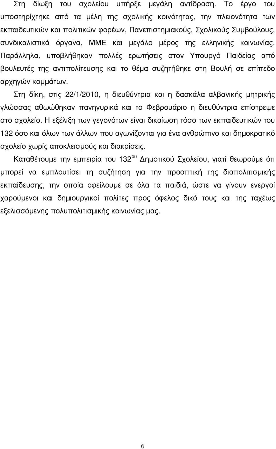 µέρος της ελληνικής κοινωνίας. Παράλληλα, υποβλήθηκαν πολλές ερωτήσεις στον Υπουργό Παιδείας από βουλευτές της αντιπολίτευσης και το θέµα συζητήθηκε στη Βουλή σε επίπεδο αρχηγών κοµµάτων.