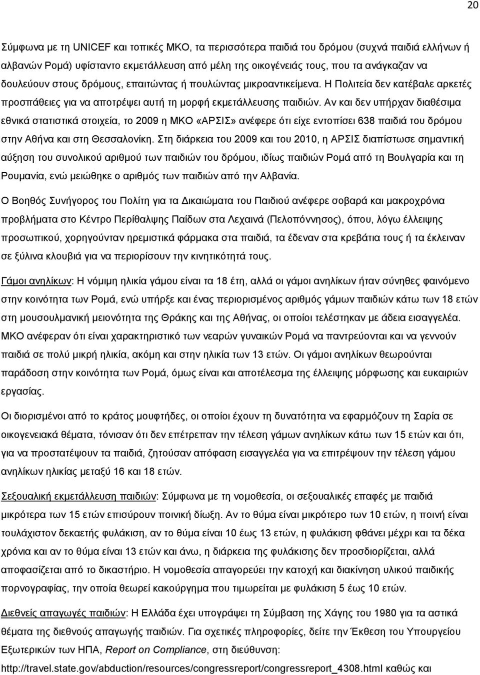 Αλ θαη δελ ππήξραλ δηαζέζηκα εζληθά ζηαηηζηηθά ζηνηρεία, ην 2009 ε ΜΚΟ «ΑΡΙ» αλέθεξε φηη είρε εληνπίζεη 638 παηδηά ηνπ δξφκνπ ζηελ Αζήλα θαη ζηε Θεζζαινλίθε.