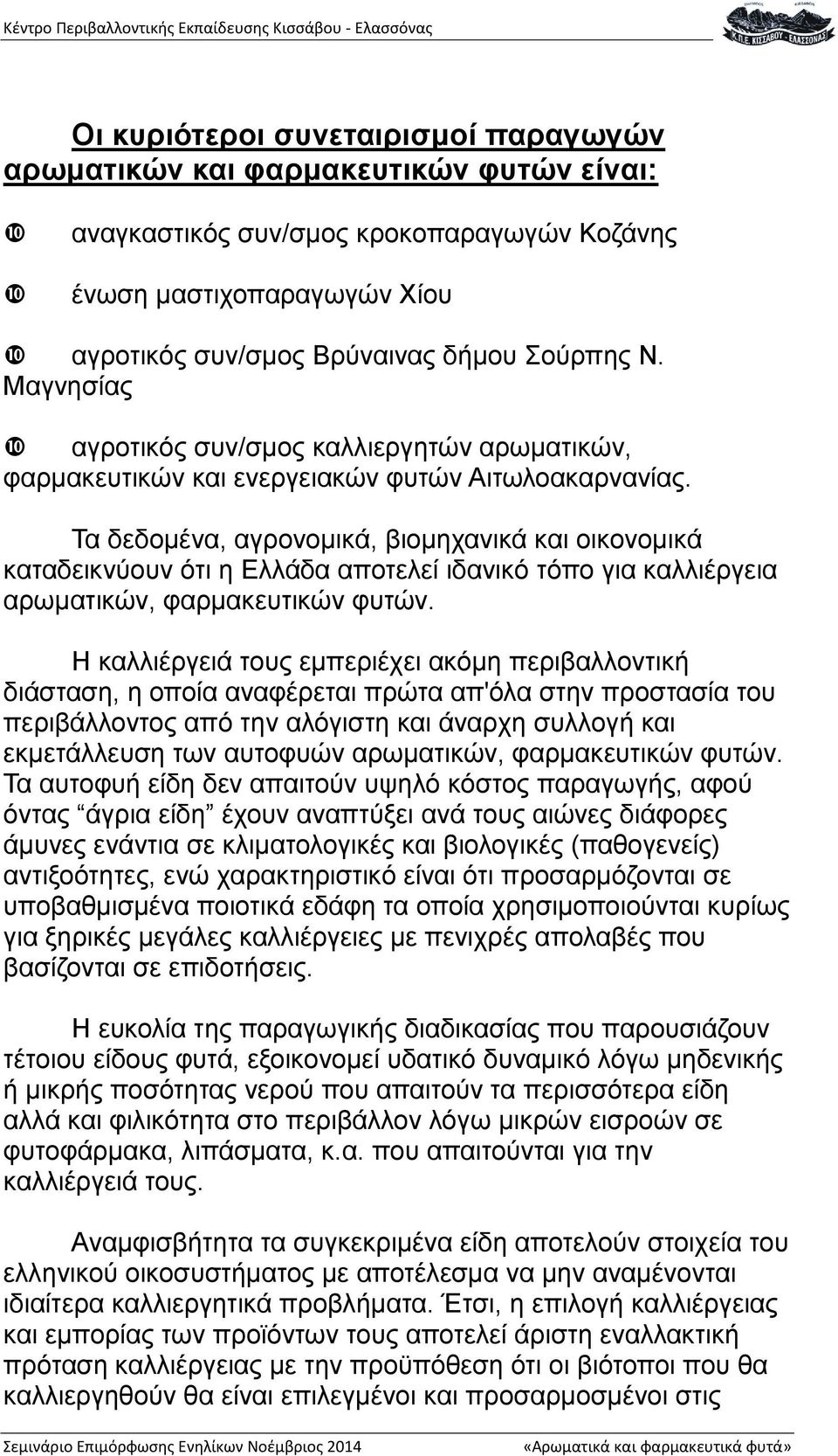 Τα δεδομένα, αγρονομικά, βιομηχανικά και οικονομικά καταδεικνύουν ότι η Ελλάδα αποτελεί ιδανικό τόπο για καλλιέργεια αρωματικών, φαρμακευτικών φυτών.