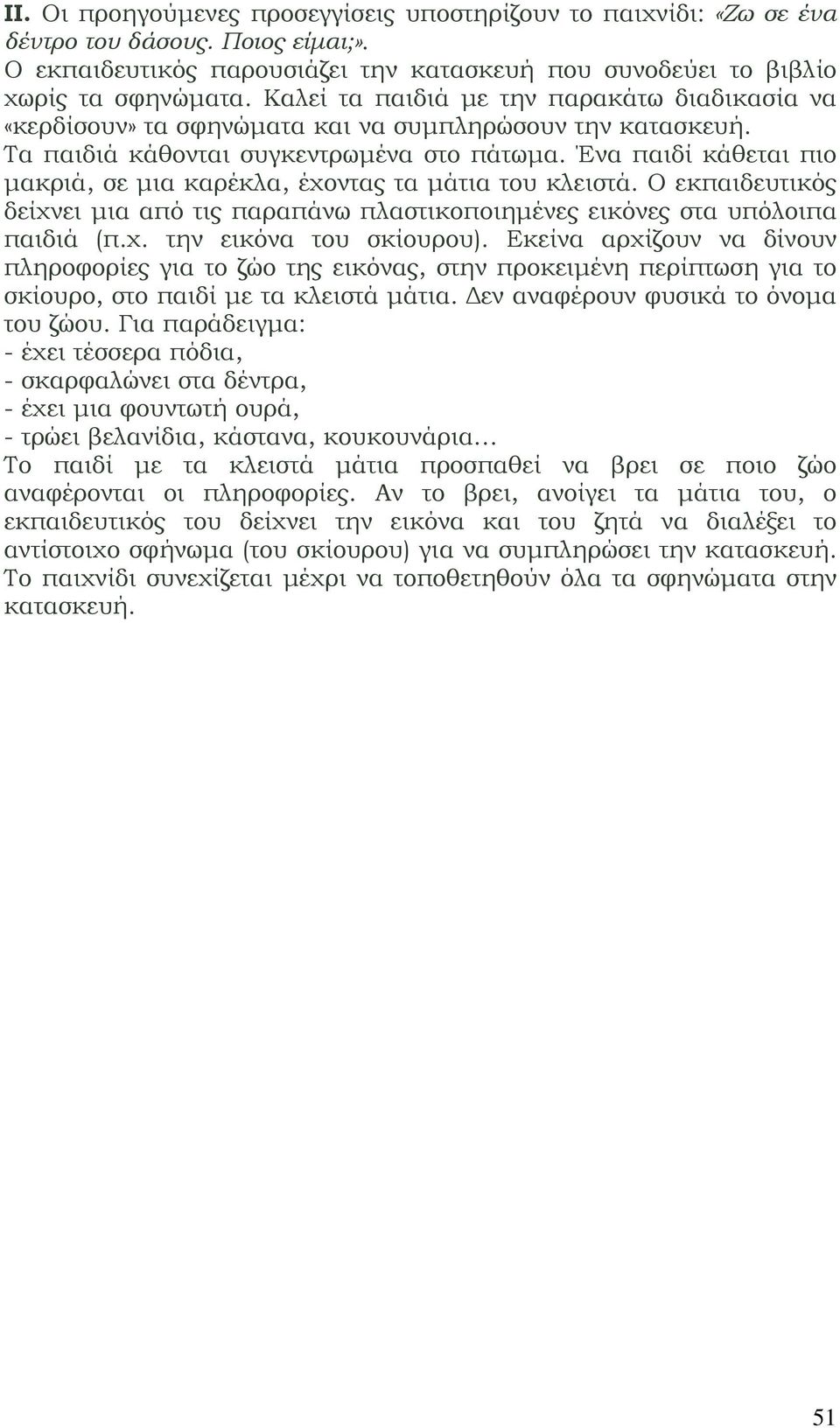 Ένα παιδί κάθεται πιο μακριά, σε μια καρέκλα, έχοντας τα μάτια του κλειστά. Ο εκπαιδευτικός δείχνει μια από τις παραπάνω πλαστικοποιημένες εικόνες στα υπόλοιπα παιδιά (π.χ. την εικόνα του σκίουρου).