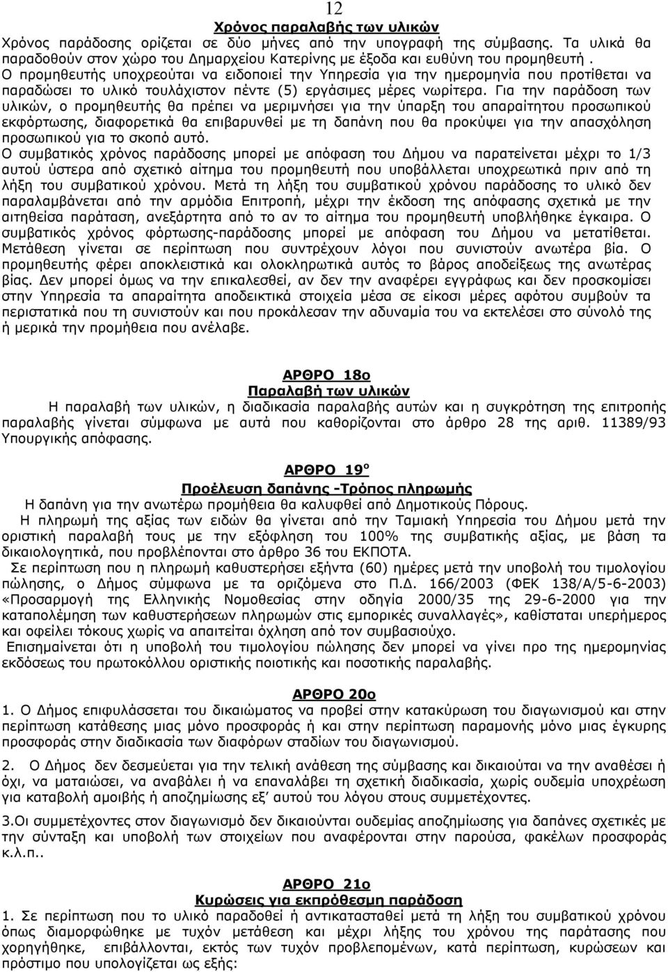 Για την παράδοση των υλικών, ο προμηθευτής θα πρέπει να μεριμνήσει για την ύπαρξη του απαραίτητου προσωπικού εκφόρτωσης, διαφορετικά θα επιβαρυνθεί με τη δαπάνη που θα προκύψει για την απασχόληση