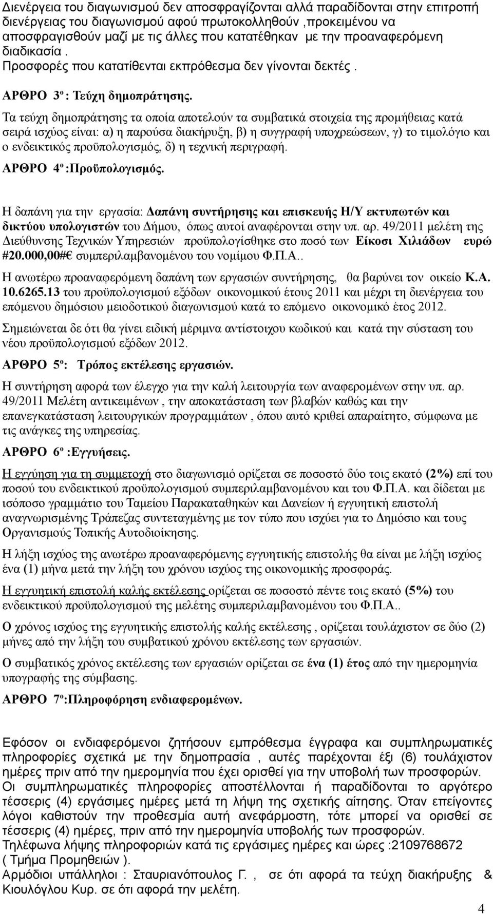 Τα τεύχη δημοπράτησης τα οποία αποτελούν τα συμβατικά στοιχεία της προμήθειας κατά σειρά ισχύος είναι: α) η παρούσα διακήρυξη, β) η συγγραφή υποχρεώσεων, γ) το τιμολόγιο και ο ενδεικτικός
