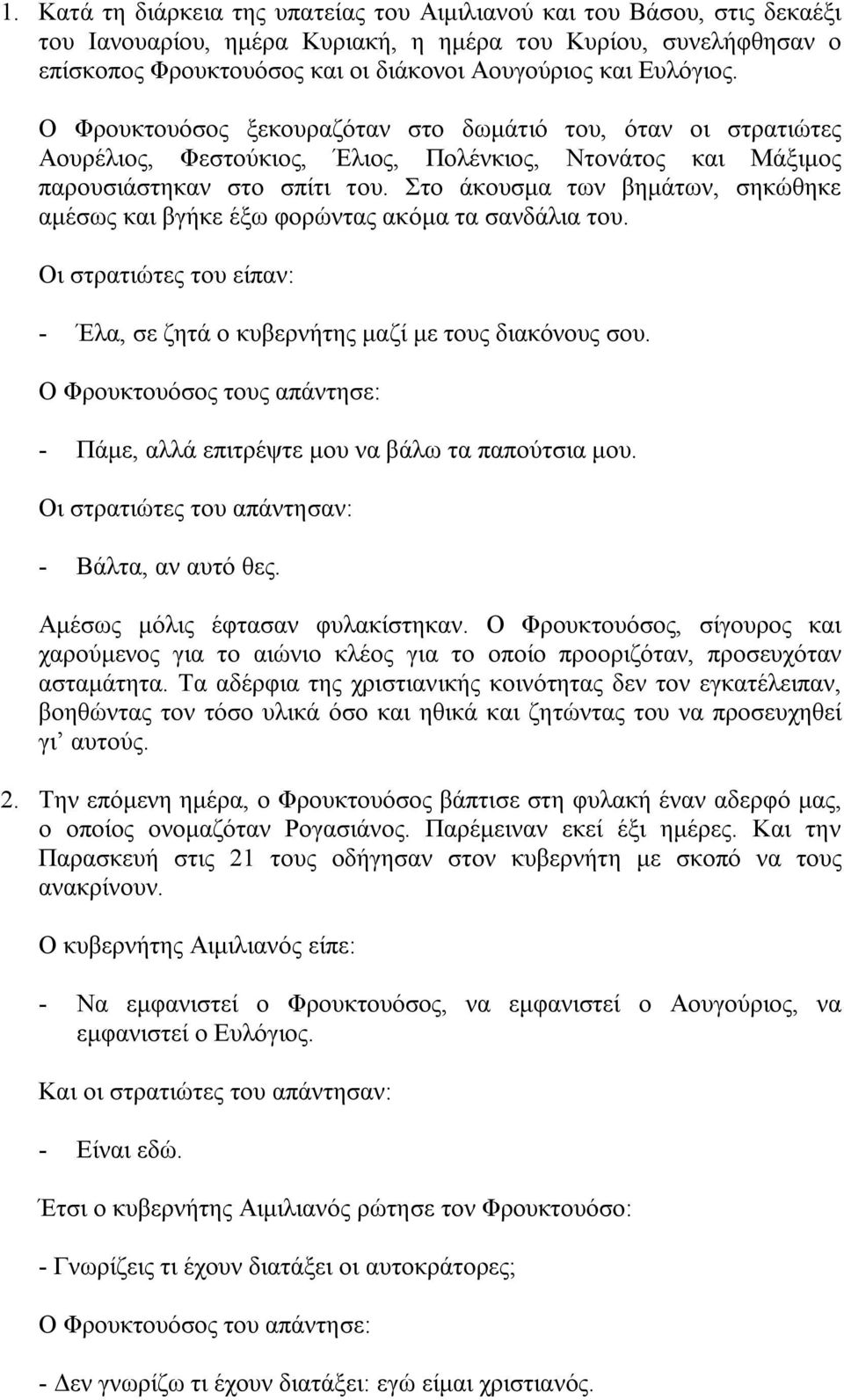 Στο άκουσμα των βημάτων, σηκώθηκε αμέσως και βγήκε έξω φορώντας ακόμα τα σανδάλια του. Οι στρατιώτες του είπαν: - Έλα, σε ζητά ο κυβερνήτης μαζί με τους διακόνους σου.