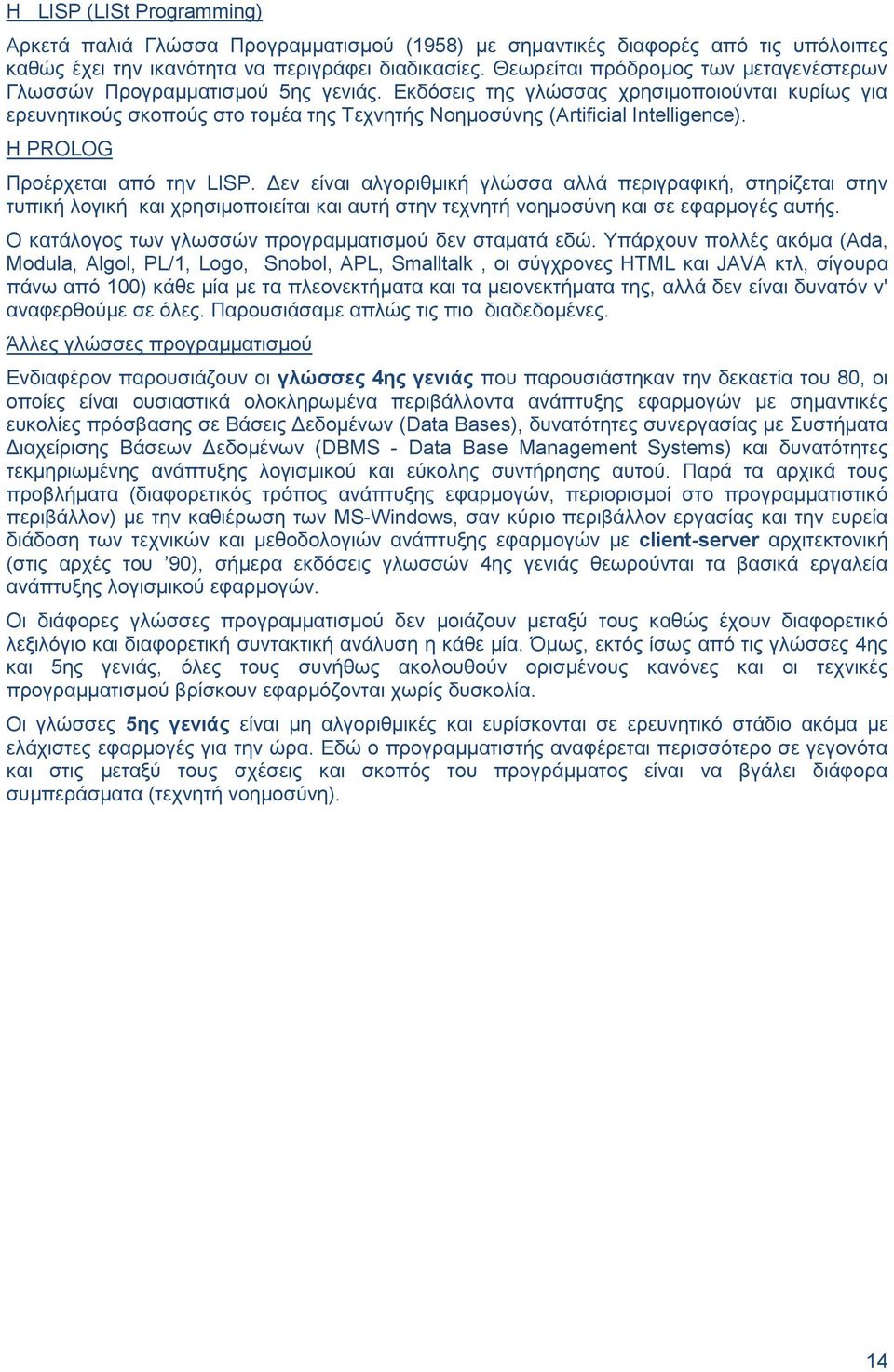 Εκδόσεις της γλώσσας χρησιμοποιούνται κυρίως για ερευνητικούς σκοπούς στο τομέα της Τεχνητής Νοημοσύνης (Artificial Intelligence). H PROLOG Προέρχεται από την LISP.