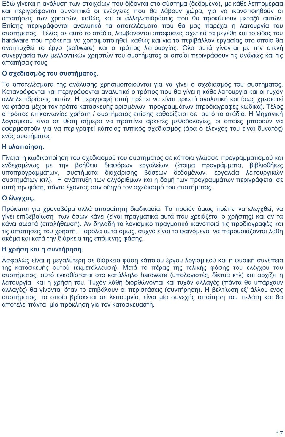 Τέλος σε αυτό το στάδιο, λαμβάνονται αποφάσεις σχετικά τα μεγέθη και το είδος του hardware που πρόκειται να χρησιμοποιηθεί, καθώς και για το περιβάλλον εργασίας στο οποίο θα αναπτυχθεί το έργο