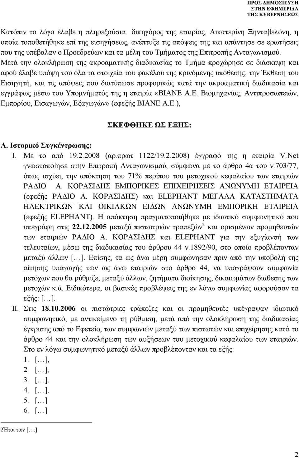 Μετά την ολοκλήρωση της ακροαματικής διαδικασίας το Τμήμα προχώρησε σε διάσκεψη και αφού έλαβε υπόψη του όλα τα στοιχεία του φακέλου της κρινόμενης υπόθεσης, την Έκθεση του Εισηγητή, και τις απόψεις
