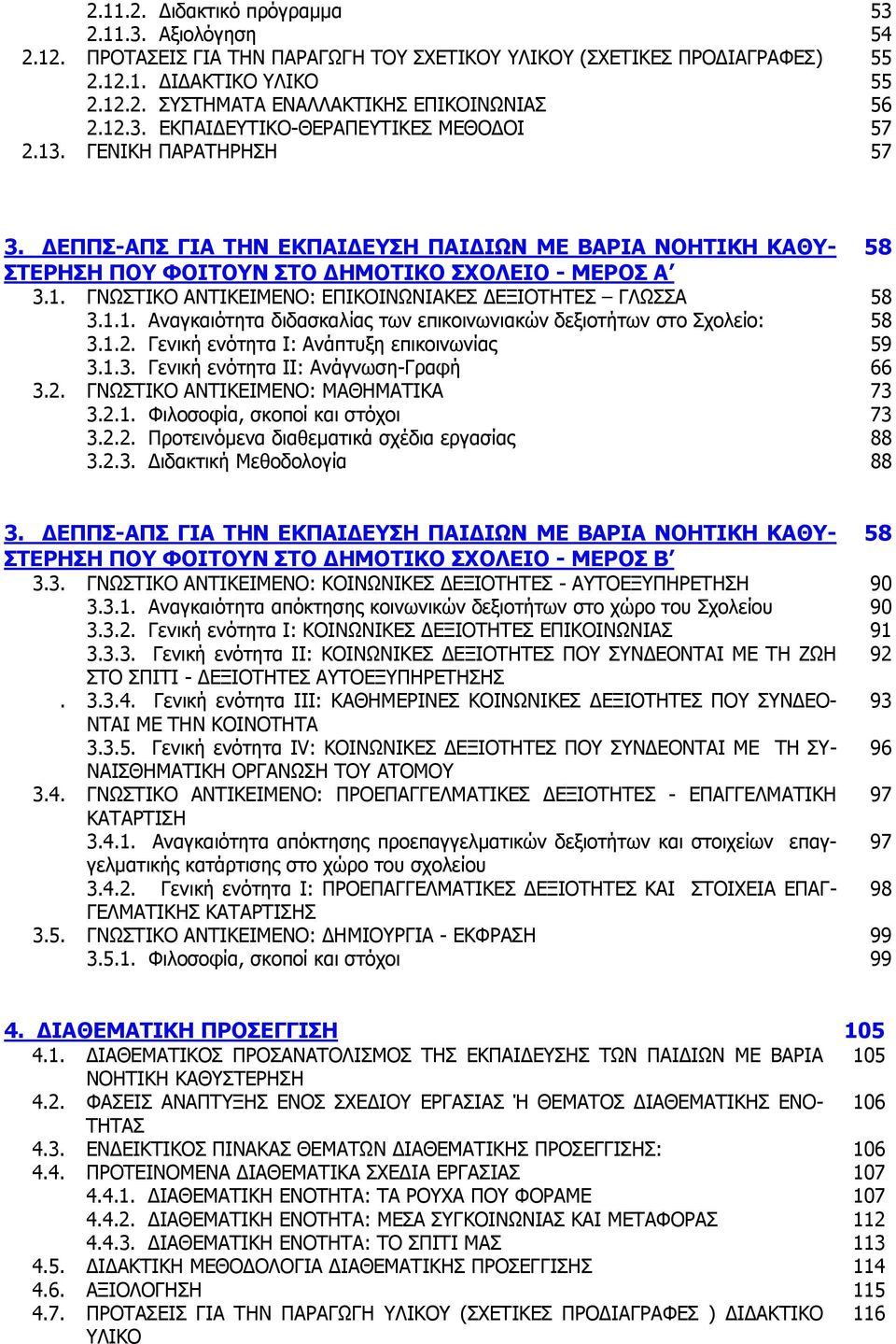 1.1. Αναγκαιότητα διδασκαλίας των επικοινωνιακών δεξιοτήτων στο Σχολείο: 58 3.1.2. Γενική ενότητα Ι: Ανάπτυξη επικοινωνίας 59 3.1.3. Γενική ενότητα ΙΙ: Ανάγνωση-Γραφή 66 3.2. ΓΝΩΣΤΙΚΟ ΑΝΤΙΚΕΙΜΕΝΟ: ΜΑΘΗΜΑΤΙΚΑ 73 3.