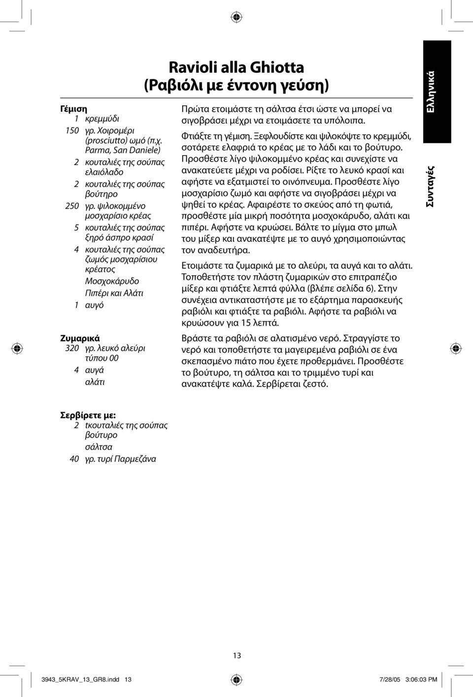 λευκό αλεύρι τύπου 00 4 αυγά αλάτι Ravioli alla Ghiotta (Ραβιόλι με έντονη γεύση) Πρώτα ετοιμάστε τη σάλτσα έτσι ώστε να μπορεί να σιγοβράσει μέχρι να ετοιμάσετε τα υπόλοιπα. Φτιάξτε τη γέμιση.