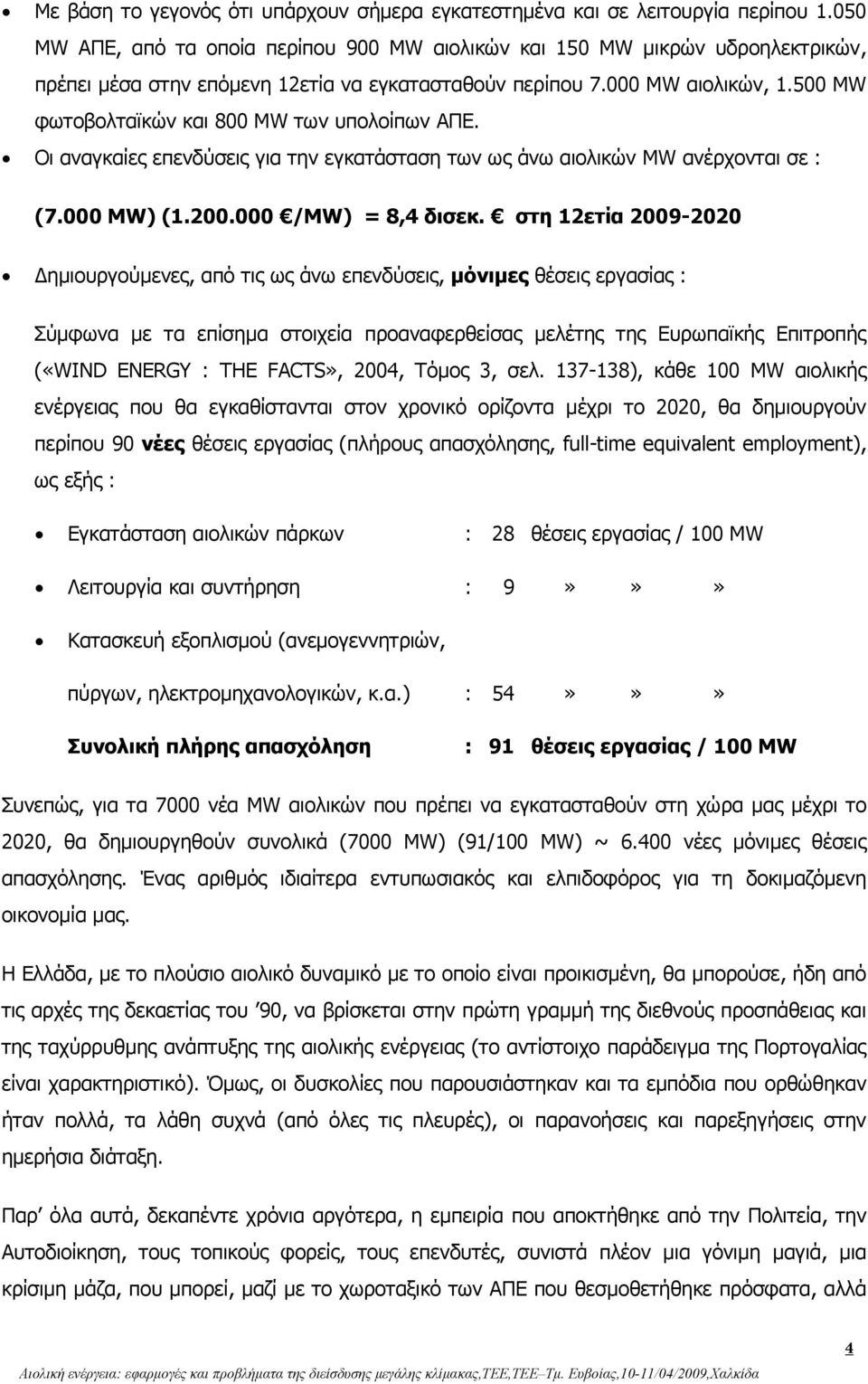 500 MW φωτοβολταϊκών και 800 MW των υπολοίπων ΑΠΕ. Οι αναγκαίες επενδύσεις για την εγκατάσταση των ως άνω αιολικών MW ανέρχονται σε : (7.000 MW) (1.200.000 /MW) = 8,4 δισεκ.