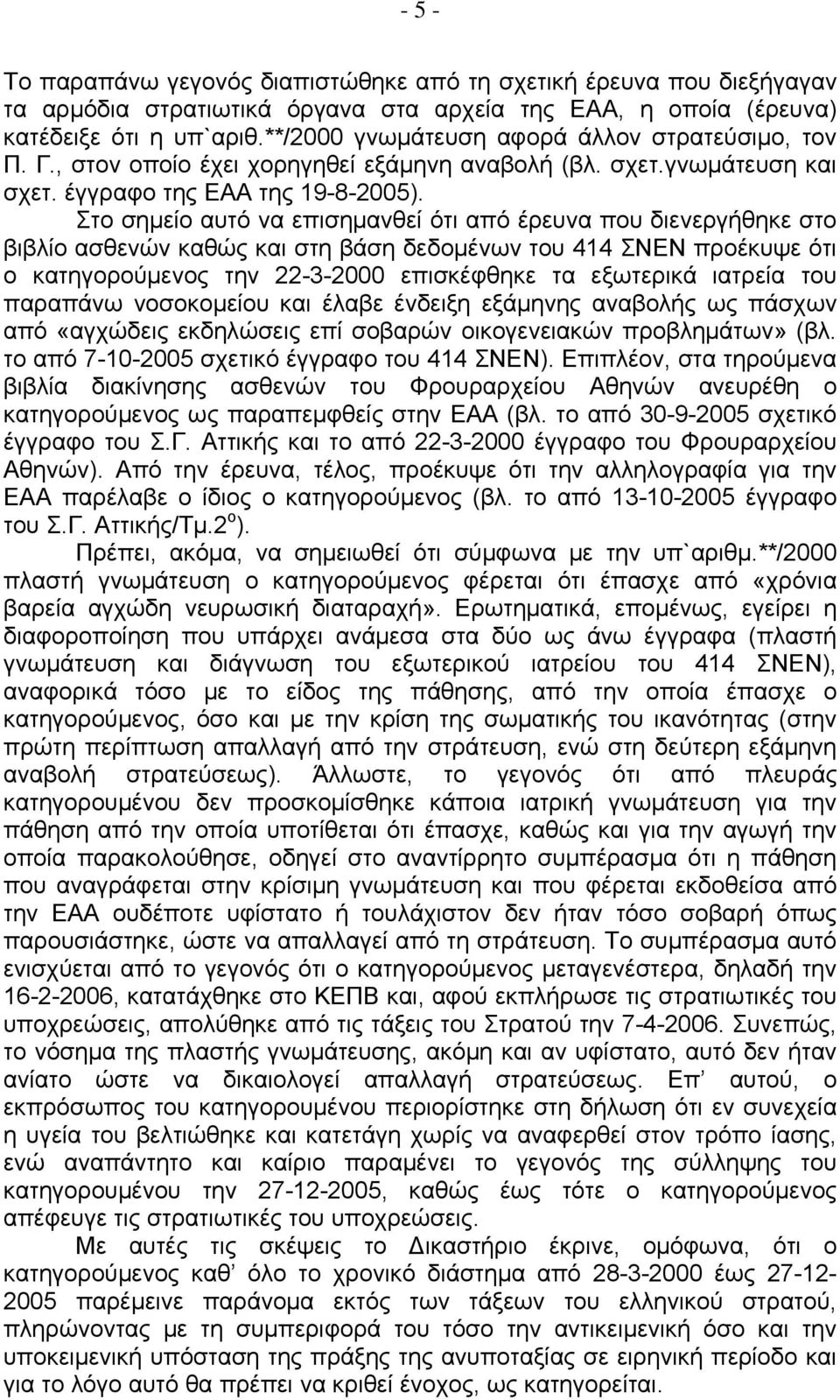 Στο σημείο αυτό να επισημανθεί ότι από έρευνα που διενεργήθηκε στο βιβλίο ασθενών καθώς και στη βάση δεδομένων του 414 ΣΝΕΝ προέκυψε ότι ο κατηγορούμενος την 22-3-2000 επισκέφθηκε τα εξωτερικά