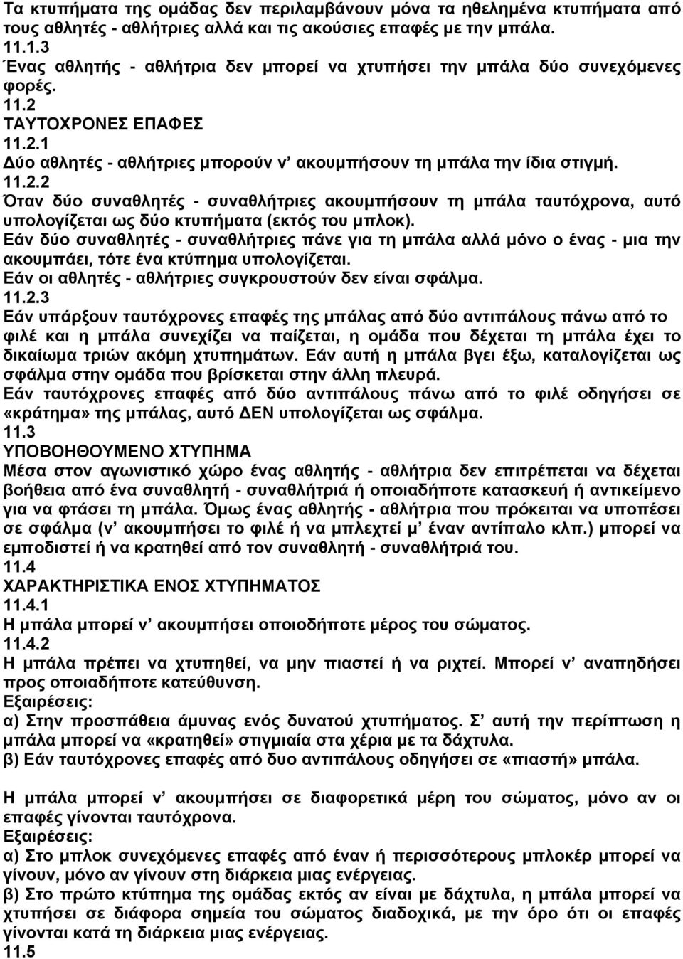 ΤΑΥΤΟΧΡΟΝΕΣ ΕΠΑΦΕΣ 11.2.1 Δύο αθλητές - αθλήτριες μπορούν ν ακουμπήσουν τη μπάλα την ίδια στιγμή. 11.2.2 Όταν δύο συναθλητές - συναθλήτριες ακουμπήσουν τη μπάλα ταυτόχρονα, αυτό υπολογίζεται ως δύο κτυπήματα (εκτός του μπλοκ).