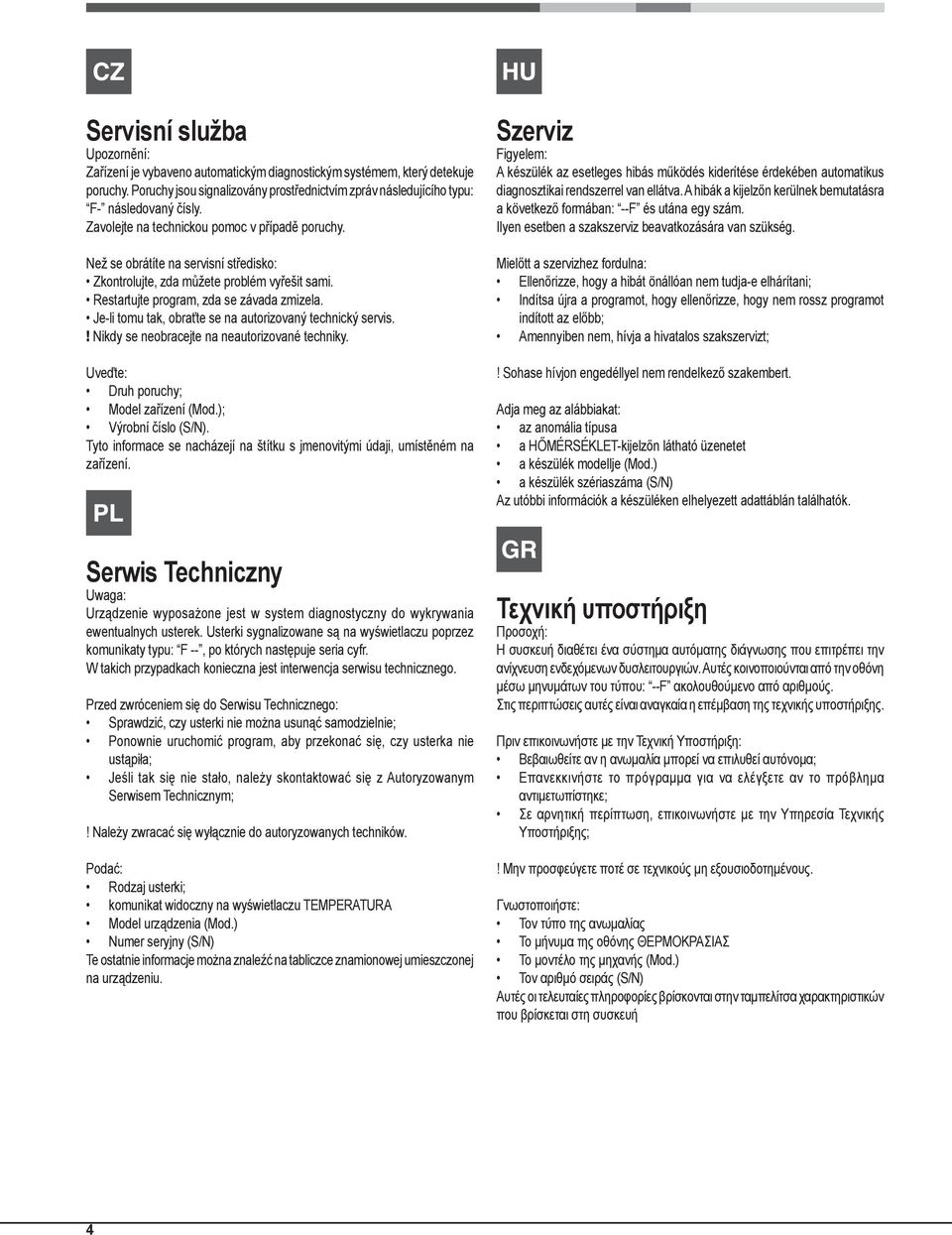 Jeli tomu tak, obraťte se na autorizovaný technický servis.! Nikdy se neobracejte na neautorizované techniky. Uveďte: Druh poruchy; Model zařízení (Mod.); Výrobní číslo (S/N).