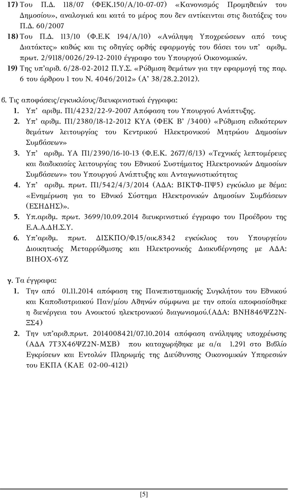 Τις αποφάσεις/εγκυκλίους/διευκρινιστικά έγγραφα: 1. Υπ αριθμ. Π1/4232/22-9-2007 Απόφαση του Υπουργού Ανάπτυξης. 2. Υπ αριθμ. Π1/2380/18-12-2012 ΚΥΑ (ΦEK B /3400) «Ρύθμιση ειδικότερων θεμάτων λειτουργίας του Κεντρικού Ηλεκτρονικού Μητρώου Δημοσίων Συμβάσεων» 3.
