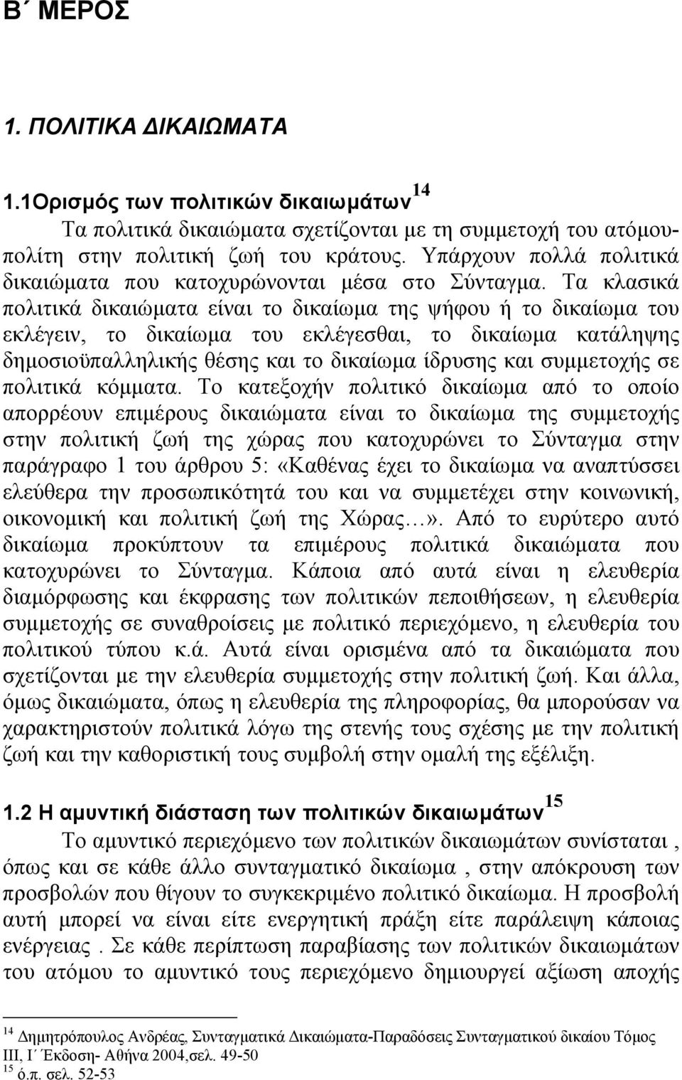 Τα κλασικά πολιτικά δικαιώµατα είναι το δικαίωµα της ψήφου ή το δικαίωµα του εκλέγειν, το δικαίωµα του εκλέγεσθαι, το δικαίωµα κατάληψης δηµοσιοϋπαλληλικής θέσης και το δικαίωµα ίδρυσης και