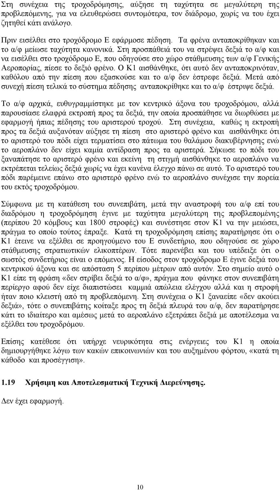 Στη προσπάθειά του να στρέψει δεξιά το α/φ και να εισέλθει στο τροχόδρομο Ε, που οδηγούσε στο χώρο στάθμευσης των α/φ Γενικής Αεροπορίας, πίεσε το δεξιό φρένο.