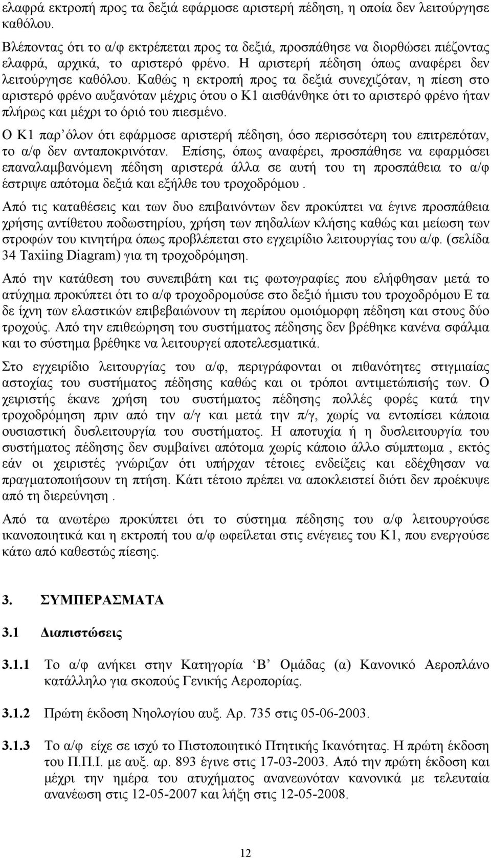 Καθώς η εκτροπή προς τα δεξιά συνεχιζόταν, η πίεση στο αριστερό φρένο αυξανόταν μέχρις ότου ο Κ1 αισθάνθηκε ότι το αριστερό φρένο ήταν πλήρως και μέχρι το όριό του πιεσμένο.