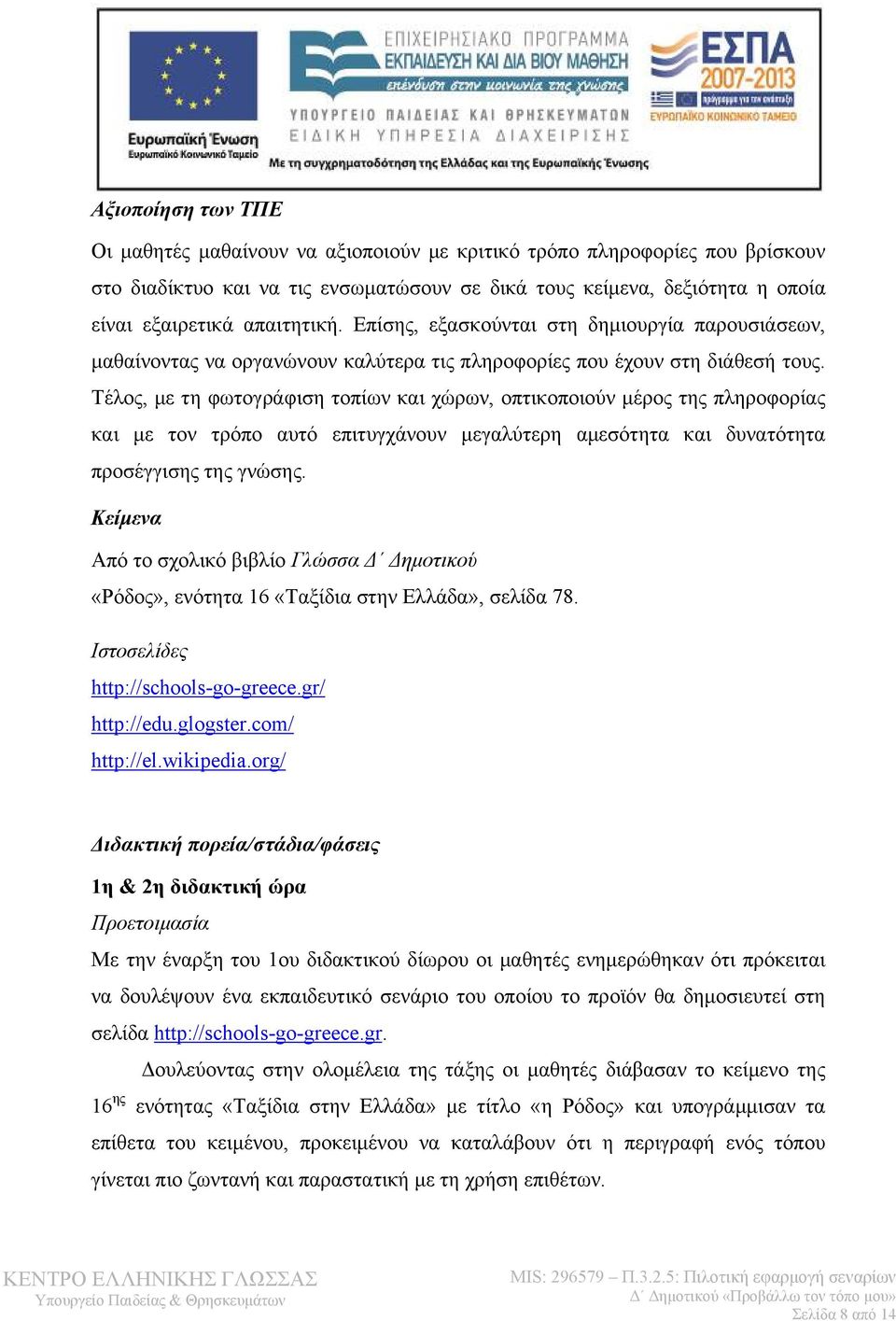 Τέλος, με τη φωτογράφιση τοπίων και χώρων, οπτικοποιούν μέρος της πληροφορίας και με τον τρόπο αυτό επιτυγχάνουν μεγαλύτερη αμεσότητα και δυνατότητα προσέγγισης της γνώσης.