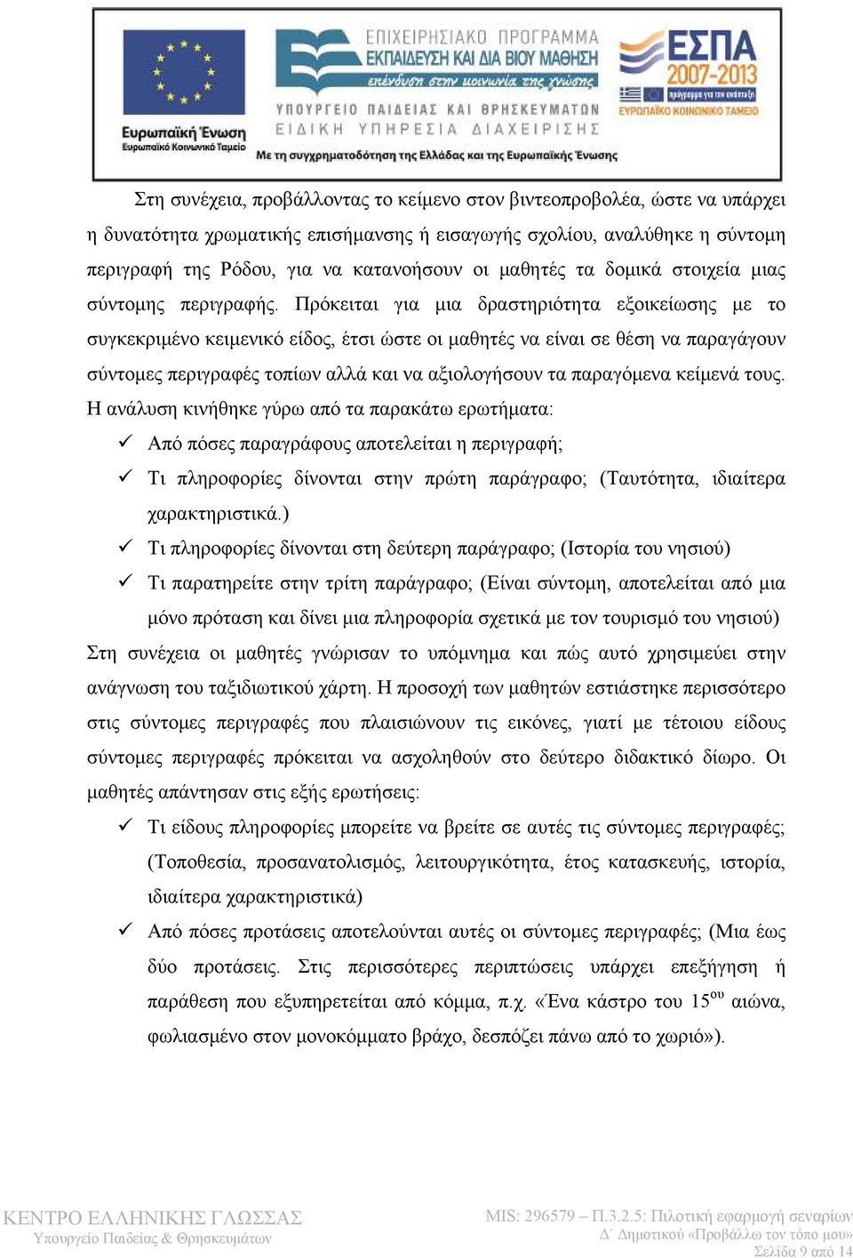 Πρόκειται για μια δραστηριότητα εξοικείωσης με το συγκεκριμένο κειμενικό είδος, έτσι ώστε οι μαθητές να είναι σε θέση να παραγάγουν σύντομες περιγραφές τοπίων αλλά και να αξιολογήσουν τα παραγόμενα